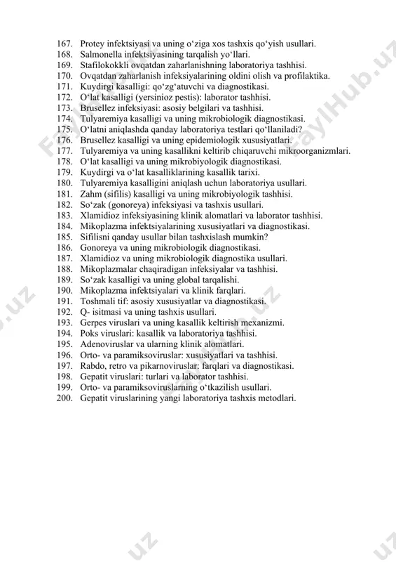 mni aniqlashda qanday usullar qo‘llaniladi? 166. salmonella va shigella infeksiyalarining klinik farqlari. 167. protey infektsiyasi va uning o‘ziga xos tashxis qo‘yish usullari. 168. salmonella infektsiyasining tarqalish yo‘llari. 169. stafilokokkli ovqatdan zaharlanishning laboratoriya tashhisi. 170. ovqatdan zaharlanish infeksiyalarining oldini olish va profilaktika. 171. kuydirgi kasalligi: qo‘zg‘atuvchi va diagnostikasi. 172. o‘lat kasalligi (yersinioz pestis): laborator tashhisi. 173. brusellez infeksiyasi: asosiy belgilari va tashhisi. 174. tulyaremiya kasalligi va uning mikrobiologik diagnostikasi. 175. o‘latni aniqlashda qanday laboratoriya testlari qo‘llaniladi? 176. brusellez kasalligi va uning epidemiologik xususiyatlari. 177. tulyaremiya va uning kasallikni keltirib chiqaruvchi mikroorganizmlari. 178. o‘lat kasalligi va uning mikrobiyologik diagnostikasi. 179. kuydirgi va o‘lat kasalliklarining kasallik tarixi. 180. tulyaremiya kasalligini aniqlash uchun laboratoriya usullari. 181. zahm (sifilis) kasalligi va uning mikrobiyologik tashhisi. 182. so‘zak (gonoreya) infeksiyasi va tashxis usullari. 183. xlamidioz infeksiyasining klinik alomatlari va laborator tashhisi. 184. mikoplazma infektsiyalarining xususiyatlari va diagnostikasi. 185. sifilisni qanday usullar bilan tashxislash mumkin? 186. gonoreya va …