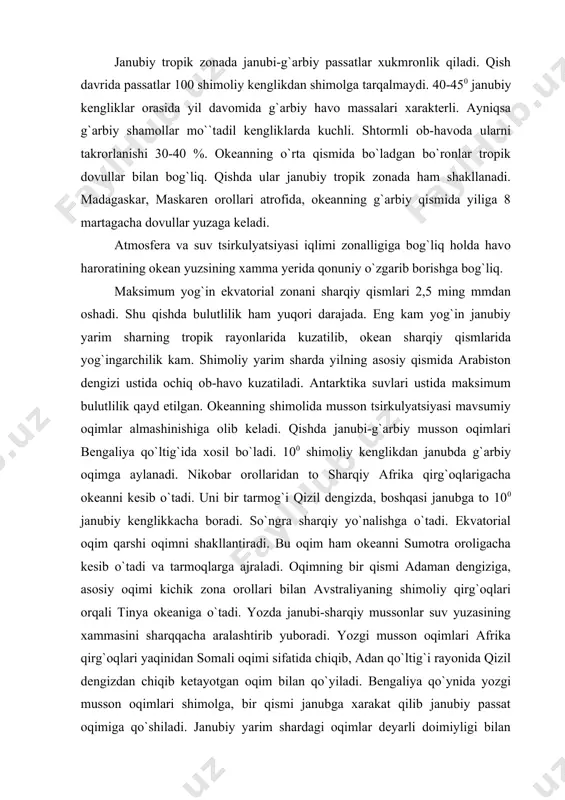 aylanma xarakati musson somali, ekvatorial oqimlardan yuzaga keladi. yozda shimoliy yarim sharda musson oqimlari qarama-qarshi oqimni yuzaga keltiradi va ekvatorial oqimga qo`shiladi. natijada janubiy passat oqimini yuzaga keltiradi. janubiy aylanma xarakat (janubiy passat, madagaskar,agulis, g`arbiy shamollar va g`arbiy avstraliya) oqimlaridan yuzaga keladi. arabiston dengizida (bengaliya) va katta avstraliya qo`ltiqlarida xamda antarktida bo`yi suvlarida mussonli suvning aylanma xarakati xukm suradi. ekvatorial zonada yil bo`yi ham g`arbiy, ham sharqiy qismida suv yuzasining xarorati 280 ga yaqin. qizil va arabiston dengizida qishda xarorati 20 - 250 gacha pasayadi. yozda esa butun hind okeanidagi maksimal xarorat qizil dengizda 30 - 310 okeandagi qishki yuqori xaroratlar avstraliyani shimoli-g`arbiy rayonlariga yaqin yerlarda 290 ga teng. janubiy yarim sharning tropiklarida suvning xarorati g`arbiy qismida sharqiga nisbatan 1 - 20 baland. skait tizmasi va janubiy orxney orollari rayonida yer qobig`i tektonik yoriqlar bilan parchalangan. janubiy sandvich yoki orollar vulkanlar bilan yanada murakkablashgan. sharqida janubiy sandvich cho`kmasi joylashgan – …