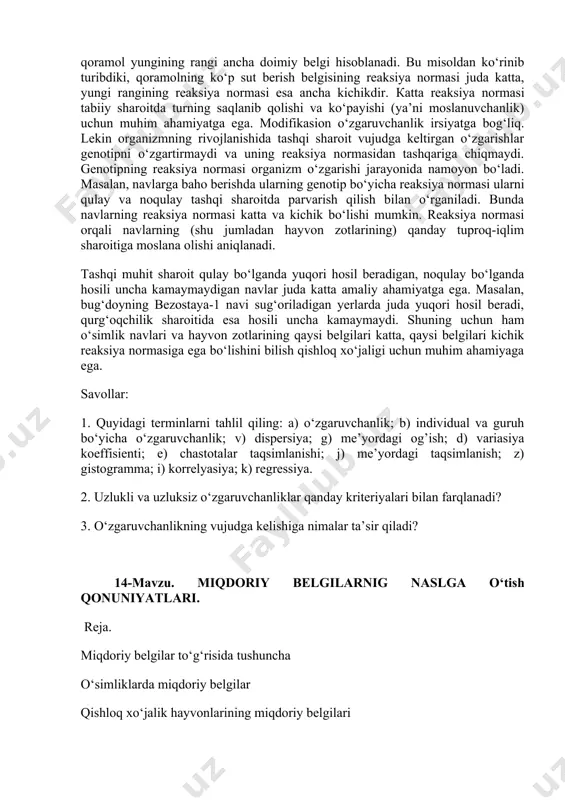utning yog‘liligi parvarish qilish sharoitiga sutga nisbatan kamroq bog‘liq.biroq qoramol yungining rangi ancha doimiy belgi hisoblanadi. bu misoldan ko‘rinib turibdiki, qoramolning ko‘p sut berish belgisining reaksiya normasi juda katta, yungi rangining reaksiya normasi esa ancha kichikdir. кatta reaksiya normasi tabiiy sharoitda turning saqlanib qolishi va ko‘payishi (ya’ni moslanuvchanlik) uchun muhim ahamiyatga ega. modifikasion o‘zgaruvchanlik irsiyatga bog‘liq. lekin organizmning rivojlanishida tashqi sharoit vujudga keltirgan o‘zgarishlar genotipni o‘zgartirmaydi va uning reaksiya normasidan tashqariga chiqmaydi. genotipning reaksiya normasi organizm o‘zgarishi jarayonida namoyon bo‘ladi. masalan, navlarga baho berishda ularning genotip bo‘yicha reaksiya normasi ularni qulay va noqulay tashqi sharoitda parvarish qilish bilan o‘rganiladi. bunda navlarning reaksiya normasi katta va kichik bo‘lishi mumkin. reaksiya normasi orqali navlarning (shu jumladan hayvon zotlarining) qanday tuproq-iqlim sharoitiga moslana olishi aniqlanadi. tashqi muhit sharoit qulay bo‘lganda yuqori hosil beradigan, noqulay bo‘lganda hosili uncha kamaymaydigan navlar juda katta amaliy ahamiyatga ega. masalan, bug‘doyning bezostaya-1 navi sug‘oriladigan yerlarda juda yuqori hosil …
