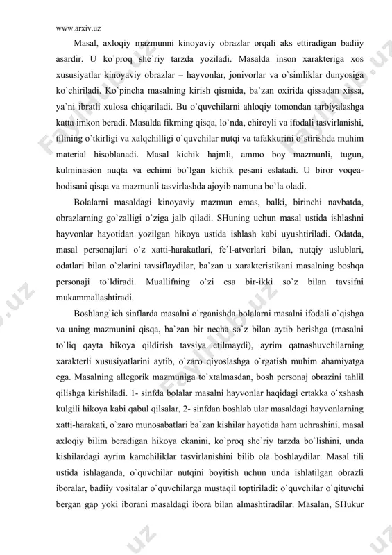arning xatti-harakati, o`zaro munosabatlari ba`zan kishilar hayotida ham uchrashini, masal axloqiy bilim beradigan hikoya ekanini, ko`proq she`riy tarzda bo`lishini, unda kishilardagi ayrim kamchiliklar tasvirlanishini bilib ola boshlaydilar. masal tili ustida ishlaganda, o`quvchilar nutqini boyitish uchun unda ishlatilgan obrazli iboralar, badiiy vositalar o`quvchilarga mustaqil toptiriladi: o`quvchilar o`qituvchi bergan gap yoki iborani masaldagi ibora bilan almashtiradilar. masalan, shukur sa`dullaning “laqma it” masalining tili ustida ishlash jarayonida o`qituvchi “qish kelib sovuq boshlandi. bo`ron turdi” gaplarini beradi, o`quvchilar gaplarini topib aytadilar. masal tahlil qilinayotganda voqea rivojini jonli tasavvur qilish, obrazlarni aniq idrok etishda o`quvchilarga yordam berish zarur. chunonchi, ularga ayrim epizodlarni so`z bilan tasvirlash, ba`zilariga o`qituvchi yordamida tavsif tuzish, ishning oxirgi bosqichida rollarga bo`lib o`qish kabilarni tavsiya qilish maqsadga muvofiq. personajga xarakteristika berishda uning xatti-harakati bilan birga, tilning o`ziga xos xususiyatlaridan ham foydalaniladi. masalni ifodali o`qishga tayyorlanishda uning syujetini bilish bilan birga, avtor tilini yaxshi tushunish, xar bir personajning individual xarakterini hisobga olish zarur. …