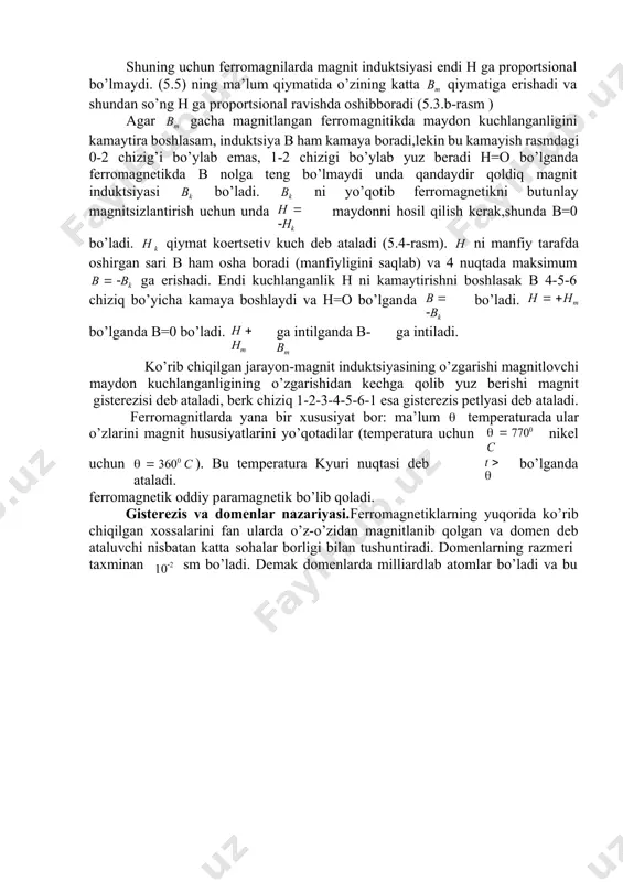 deb ataluvchi nisbatan katta sohalar borligi bilan tushuntiradi. domenlarning razmeri taxminan 102 sm bo’ladi. demak domenlarda milliardlab atomlar bo’ladi va bu atomlar domen ichida o’z magnit momentlari bilan bir tarafga qarab oriyentatsiya olgan bo’ladilar.  1 m k  m 3   k  m  5 4 k 0 6 2 b. rasm lekin domenlarning o’zlari jism ichida har xil oriyentatsiyada bo’lganligi uchun ferromagnetik magnitlanmagan bo’ladi. agar tashqi magnit maydon h paydo bo’lsa domenlar h ga qarab burila boshlaydilar va nisbatan katta maydonda ( h  hш ) domenlarning deyarlik hammasi h ga parallel bo’lib oriyentatsiya oladilar va ferromagnetik kuchli magnitlanib qoladi. h yo’qolsa ferromagnetikda qoldiq magnit induktsiya saqlanib qoladi, chunki issiqlik xarakati hamma domenlarni dezoriyentatsiya qila olmaydi, domenlarning bir qismi bir yo’nalishga qarab qolaveradi. buni ham yo’qotish uchun ferromagnetikka h  h л magnit maydonini berish kerak, shunda b=0 bo’ladi. bu mexanizm bilan ferromagnetiklarning boshqa xossalarini ham …