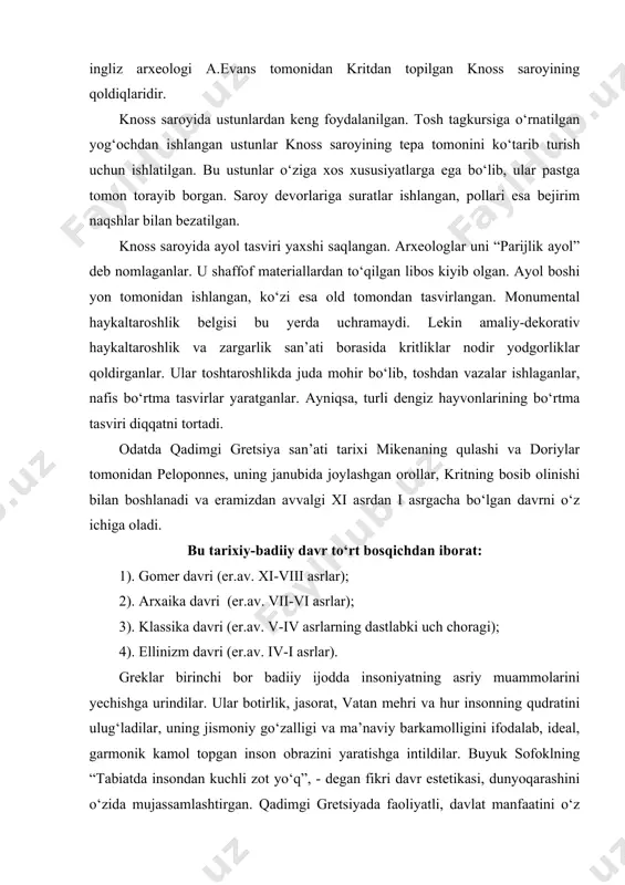 moniy go‘zalligi va ma’naviy barkamolligini ifodalab, ideal, garmonik kamol topgan inson obrazini yaratishga intildilar. buyuk sofoklning “tabiatda insondan kuchli zot yo‘q”, - degan fikri davr estetikasi, dunyoqarashini o‘zida mujassamlashtirgan. qadimgi gretsiyada faoliyatli, davlat manfaatini o‘z manfaatidan ustun qo‘yadigan insonni ulug‘ladilar. irodali, vatanni sevadigan va uning uchun kurasha oladigan inson obrazini ideal inson, deb bildilar. har to‘rt yilda o‘tkaziladigan olimpiya musobaqalari esa, erkin ellinning jismoniy va ma’naviy shavkatini namoyon etuvchi bayramga aylandi, g‘oliblarga haykallar o‘rnatildi. darhaqiqat, grek san’ati insonning real his-tuyg‘ularini badiiy ifoda etishi bilan hamon kishiga zavq-shavq baxsh etmoqda; inson aql-idroki, zakovatini tarannum etib, unga kuch bag‘ishlamoqda.grek san’atining shu jihati yevropaliklar tomonidan ham, sharq xalqlari tomonidan ham e’zozlanadi. mamlakatimiz san’atkorlari ham bu san’at namunalariga murojaat qilib, o‘zlarining mahoratlarini oshirganlar. qadimgi gretsiya tarixining eramizdan avvalgi xi-viii asrlari gomer davri deb ataladi. bu davr san’ati va madaniyatini o‘rganishda gomerning “iliada” va “odisseya” dostonlari qimmatli manbaa hisoblanadi. mikena yozuvlarining o‘qilishi shu davrga oid …