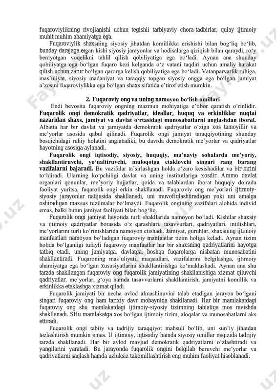 azarda tutuvchi qarashlar majmuini ifoda etadi. quyidagilar fuqaroviylikni ifoda etuvchi muhim jihatlar qatoriga kiradi: - fuqaroning o„z haq-huquqlarini tushunishi va uni amaliyotda qo„llash ko„nikmasi; - boshqa fuqarolarning haq-huquqlarini hurmat qilish; - fuqaroning o„z xatti-harakati uchun shaxsiy javobgarligi; - davlat va jamiyat oldida o„zining huquqiy va axloqiy mas‟uliyatini anglash; - fuqarolarning tengligi; - yuksak ma‟naviy-axloqiy mezonlarga asoslangan holda ijtimoiy voqelikka nisbatan ob‟ektiv va tanqidiy yondashuv; - hokimiyat bilan, boshqa fuqarolar va jamoat birlashmalari bilan ijobiy muloqot yuritish qobiliyati; - bir mamlakat, jamiyat va davlatga, shuningdek unga tegishli huquqiy, madaniy va til makoniga mansublikda ifodalangan fuqaroviy o„zlikni anglash va hokazolar. fuqaroviylikni faollik nuqtai nazaridan shartli ravishda darajalarga ham ajratish mumkin: - fuqaro mas‟uliyatli, ongli va vijdonli bo„lsa u dastlabki pog„onada, ya‟ni fuqaroviy xususiyatlarga ega bo„lgan shaxslar qatoriga kiritish mumkin; - agar fuqaroda atrofda bo„layotgan voqea-hodisalarga nisbatan ma‟lum bir munosabati shakllangan bo„lsa uni fuqaroviy pozitsiyasiga ega bo„lgan shaxs sifatida e‟tirof etish mumkin; - …