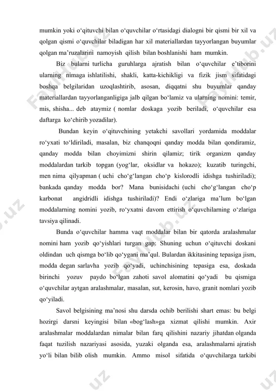 an zahoti savol alomatini qo‘yadi bu qismiga o‘quvchilar aytgan aralashmalar, masalan, sut, kerosin, havo, granit nomlari yozib qo‘yiladi. savol belgisining ma’nosi shu darsda ochib berilishi shart emas: bu belgi hozirgi darsni keyingisi bilan «bog‘lash»ga xizmat qilishi mumkin. axir aralashmalar moddalardan nimalar bilan farq qilishini nazariy jihatdan olganda faqat tuzilish nazariyasi asosida, yuzaki olganda esa, aralashmalarni ajratish yo‘li bilan bilib olish mumkin. ammo misol sifatida o‘quvchilarga tarkibi ilgaridan ma’lum bo‘lgan aralashmalar keltiriladigan bo‘lsa, masala o‘z-o‘zidan hal bo‘ladi. «siz havoning nomini aytdingiz; eslab ko‘ring-chi, havo tarkibida nimalar bo‘ladi; demak havo modda emas ekan, bo‘lmasa nima?» o‘quvchilar bir xil moddalarni boshqa xil moddalardan qaysi belgilariga qarab farq qilgan bo‘lsalar, moddalar xossalarining nomenklaturasini ham xuddi shu yo‘l bilan, ya’ni savollar qo‘yish yo‘li bilan yozib chiqish mumkin. o‘qituvchi o‘quvchilardan mazkur moddalarning o‘lchanishi mumkin bo‘lgan yana qanday xossalarini bilishlarini so‘raydi, bu xossalar ham jadvalga yozib qo‘yiladi. bu jadvaldan bundan keyin moddalarni tavsiflashga doir mashqlarni bajarganda reja …
