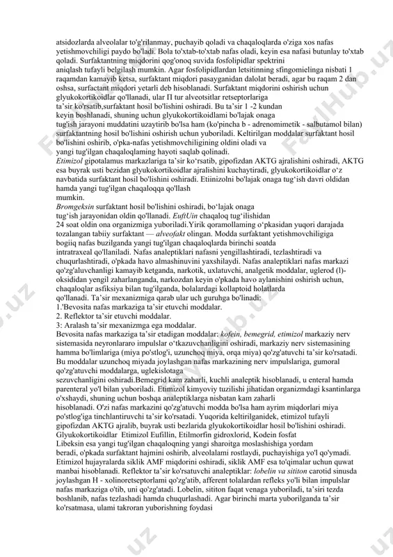 dalar, ta’sir mexanizmi qo’llashga ko’rsatma va qarshi ko’rsatmalar. (10 daq.) 6. ma`ruzaning mazmuni. nafas tizimi faoliyatiga ta`sir etuvchi vositalar. nafas a’zolariga ta’sir etuvchi moddalar 6 guruhga bo'linadi: i. surfaktant hosil bo'lishini oshiruvchi moddalar. ii. nafas analeptiklari. iii. yo'talga qarshi moddalar. iv. balg'am ko'chiruvchi moddalar. v. bronxolitiklar. vi. o'pka shishida qo'llaniladigan moddalar. glyukokortikoidlar, etimizol, bromgeksin va eufillin surfactant hosil bo'lishini oshiruvchi moddalar hisoblanadi. surfaktant o'pka alveolalarini rostlaydigan modda fosfolipidlardan iborat. surfaktant homiladorlikning 20-24 haftasidan boshlab, homila alveotsitlarining ii turidan hosil bo'ladi. ma’lumki, homila tug'ilishi bilan birinchi nafas olishda surfaktant tufayli alveolalarrostlanib, to'g'rilanib, nafas olishga hozirlanadi. agar surfaktant miqdori kamaysa, bu holat bola vaqtidan oldin — chala tug'ilganda, gipoksiya, gipotermiya, atsidozlarda alveolalar to'g'rilanmay, puchayib qoladi va chaqaloqlarda o'ziga xos nafas yetishmovchiligi paydo bo'ladi. bola to'xtab-to'xtab nafas oladi, keyin esa nafasi butunlay to'xtab qoladi. surfaktantning miqdorini qog'onoq suvida fosfolipidlar spektrini aniqlash tufayli belgilash mumkin. agar fosfolipidlardan letsitinning sfingomielinga nisbati 1 raqamdan kamayib ketsa, …