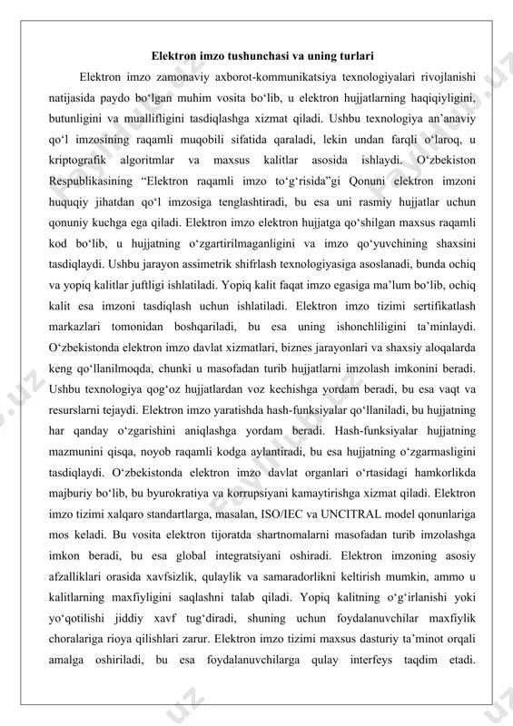 tron imzo davlat organlari o‘rtasidagi hamkorlikda majburiy bo‘lib, bu byurokratiya va korrupsiyani kamaytirishga xizmat qiladi. elektron imzo tizimi xalqaro standartlarga, masalan, iso/iec va uncitral model qonunlariga mos keladi. bu vosita elektron tijoratda shartnomalarni masofadan turib imzolashga imkon beradi, bu esa global integratsiyani oshiradi. elektron imzoning asosiy afzalliklari orasida xavfsizlik, qulaylik va samaradorlikni keltirish mumkin, ammo u kalitlarning maxfiyligini saqlashni talab qiladi. yopiq kalitning o‘g‘irlanishi yoki yo‘qotilishi jiddiy xavf tug‘diradi, shuning uchun foydalanuvchilar maxfiylik choralariga rioya qilishlari zarur. elektron imzo tizimi maxsus dasturiy ta’minot orqali amalga oshiriladi, bu esa foydalanuvchilarga qulay interfeys taqdim etadi. o‘zbekistonda elektron imzo davlat xizmatlari portalida majburiy bo‘lib, bu fuqarolarga qulaylik yaratadi. texnologiya doimiy ravishda takomillashtirilib, yangi algoritmlar, masalan, kvant xavfsiz algoritmlar bilan boyitilmoqda. elektron imzo elektron hujjat aylanishi tizimining asosiy komponenti bo‘lib, u jarayonlarni tezlashtiradi va xarajatlarni kamaytiradi. ushbu texnologiya raqamli iqtisodiyotning rivojlanishida muhim rol o‘ynaydi, chunki u xavfsiz va ishonchli tranzaktsiyalarni ta’minlaydi. elektron imzo tizimi …