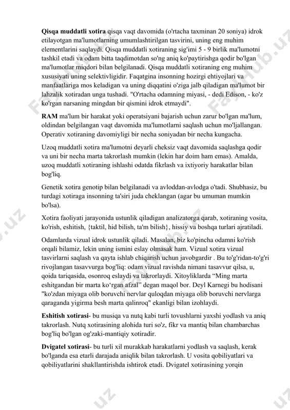 dan unga tushadi. "o'rtacha odamning miyasi, - dedi edison, - ko'z ko'rgan narsaning mingdan bir qismini idrok etmaydi". ram ma'lum bir harakat yoki operatsiyani bajarish uchun zarur bo'lgan ma'lum, oldindan belgilangan vaqt davomida ma'lumotlarni saqlash uchun mo'ljallangan. operativ xotiraning davomiyligi bir necha soniyadan bir necha kungacha. uzoq muddatli xotira ma'lumotni deyarli cheksiz vaqt davomida saqlashga qodir va uni bir necha marta takrorlash mumkin (lekin har doim ham emas). amalda, uzoq muddatli xotiraning ishlashi odatda fikrlash va ixtiyoriy harakatlar bilan bog'liq. genetik xotira genotip bilan belgilanadi va avloddan-avlodga o'tadi. shubhasiz, bu turdagi xotiraga insonning ta'siri juda cheklangan (agar bu umuman mumkin bo'lsa). xotira faoliyati jarayonida ustunlik qiladigan analizatorga qarab, xotiraning vosita, ko'rish, eshitish, {taktil, hid bilish, ta'm bilish}, hissiy va boshqa turlari ajratiladi. odamlarda vizual idrok ustunlik qiladi. masalan, biz ko'pincha odamni ko'rish orqali bilamiz, lekin uning ismini eslay olmasak ham. vizual xotira vizual tasvirlarni saqlash va qayta ishlab chiqarish uchun …