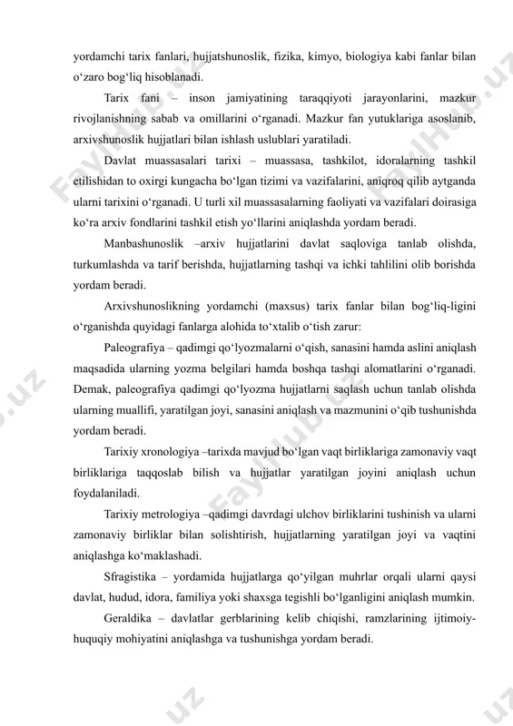 fika, geneologiya, numizmatika, diplomatika va tarixiy geografiya kabi yordamchi fanlar ham muhim ahamiyatga ega. shunday qilib, o‘zbekistonning arxiv ishi tarixi fani boshqa fanlar bilan bevosita aloqador bo‘lib, ularning yutuqlaridan keng foydalanadi va o‘z navbatida o‘zi ham boshqa fanlarning rivojiga ko‘maklashadi. foydalanilgan adabiyotlar 1. alimov i., ergashev f., bo’tayev a. arxivshunoslik: o’quv qo’llanma. toshkent, 1997. 2. teoriya i praktika arxivnogo dela v uzssr. pod red. f. i. dolgix i i. k. rudelson. moskva, 1980. 3. arxivi // istoricheskaya entsiklopediya. t. 1. moskva, 1961, 4. arxivlar // o’zbekiston milliy ensiklopediyasi. 1-jild. toshkent, 2000. 5. xolmatova m. arxivlar hamkorligi // xalq so’zi. 2003. 19 iyun. 6. alimov i va b. arxivshunoslik. toshkent, 1997.