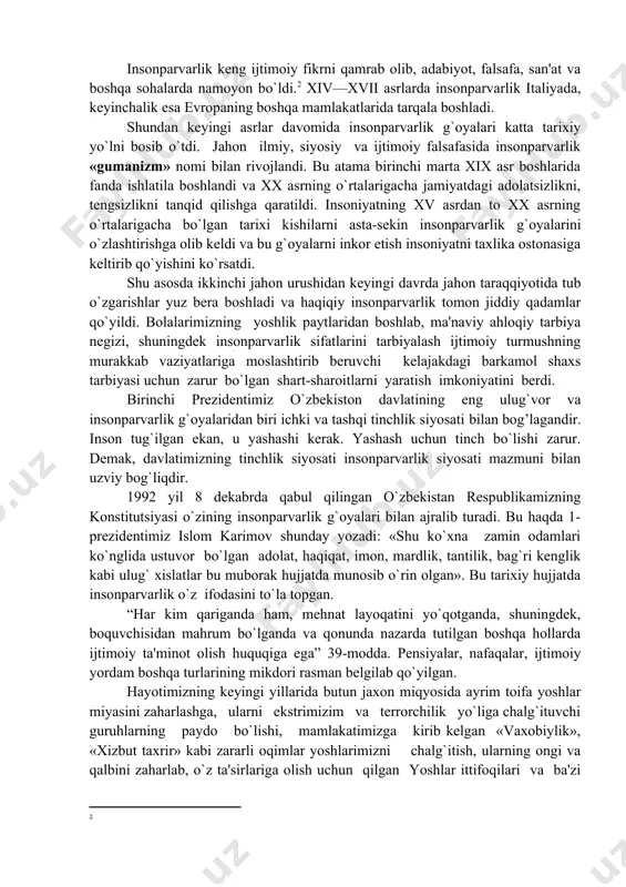 zidentimiz o`zbekiston davlatining eng ulug`vor va insonparvarlik g`oyalaridan biri ichki va tashqi tinchlik siyosati bilan bog’lagandir. inson tug`ilgan ekan, u yashashi kerak. yashash uchun tinch bo`lishi zarur. demak, davlatimizning tinchlik siyosati insonparvarlik siyosati mazmuni bilan uzviy bog`liqdir. 1992 yil 8 dekabrda qabul qilingan o`zbekistan respublikamizning konstitutsiyasi o`zining insonparvarlik g`oyalari bilan ajralib turadi. bu haqda 1-prezidentimiz islom karimov shunday yozadi: «shu ko`xna zamin odamlari ko`nglida ustuvor bo`lgan adolat, haqiqat, imon, mardlik, tantilik, bag`ri kenglik kabi ulug` xislatlar bu muborak hujjatda munosib o`rin olgan». bu tarixiy hujjatda insonparvarlik o`z ifodasini to`la topgan. “har kim qariganda ham, mehnat layoqatini yo`qotganda, shuningdek, boquvchisidan mahrum bo`lganda va qonunda nazarda tutilgan boshqa hollarda ijtimoiy ta'minot olish huquqiga ega” 39-modda. pensiyalar, nafaqalar, ijtimoiy yordam boshqa turlarining mikdori rasman belgilab qo`yilgan. hayotimizning keyingi yillarida butun jaxon miqyosida ayrim toifa yoshlar miyasini zaharlashga, ularni ekstrimizim va terrorchilik yo`liga chalg`ituvchi guruhlarning paydo bo`lishi, mamlakatimizga kirib kelgan «vaxobiylik», «xizbut taxrir» kabi …