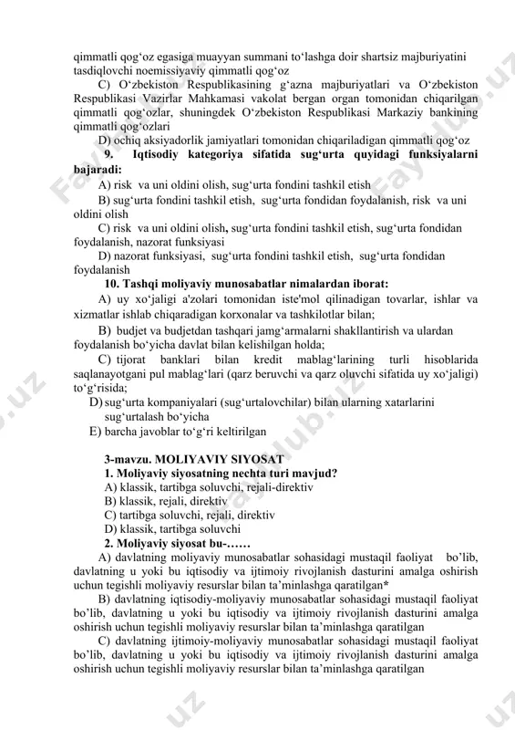 qog‘ozda nazarda tutilgan muddat kelganda qimmatli qog‘oz egasiga muayyan summani to‘lashga doir shartsiz majburiyatini tasdiqlovchi noemissiyaviy qimmatli qog‘oz c) o‘zbekiston respublikasining g‘azna majburiyatlari va o‘zbekiston respublikasi vazirlar mahkamasi vakolat bergan organ tomonidan chiqarilgan qimmatli qog‘ozlar, shuningdek o‘zbekiston respublikasi markaziy bankining qimmatli qog‘ozlari d) ochiq aksiyadorlik jamiyatlari tomonidan chiqariladigan qimmatli qog‘oz 9. iqtisodiy kategoriya sifatida sug‘urta quyidagi funksiyalarni bajaradi: a) risk va uni oldini olish, sug‘urta fondini tashkil etish b) sug‘urta fondini tashkil etish, sug‘urta fondidan foydalanish, risk va uni oldini olish c) risk va uni oldini olish, sug‘urta fondini tashkil etish, sug‘urta fondidan foydalanish, nazorat funksiyasi d) nazorat funksiyasi, sug‘urta fondini tashkil etish, sug‘urta fondidan foydalanish 10. tashqi moliyaviy munosabatlar nimalardan iborat: a) uy xo‘jaligi a'zolari tomonidan iste'mol qilinadigan tovarlar, ishlar va xizmatlar ishlab chiqaradigan korxonalar va tashkilotlar bilan; b) budjet va budjetdan tashqari jamg‘armalarni shakllantirish va ulardan foydalanish bo‘yicha davlat bilan kelishilgan holda; c) tijorat banklari bilan kredit mablag‘larining …