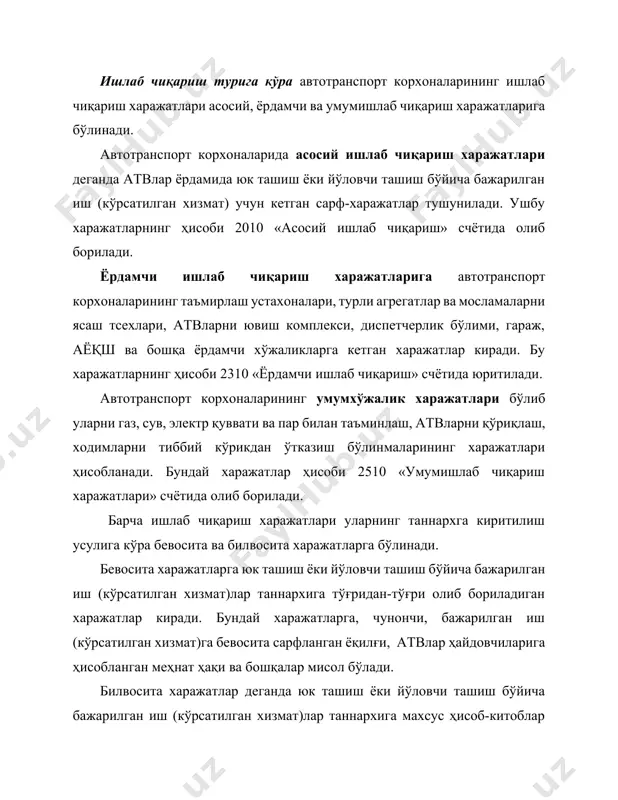 орхоналарида, бошқа хўжалик юритувчи субъектлардаги каби, ишлаб чиқариш харажатларининг таркибий моддалари ўзбекистон республикаси вазирлар маҳкамасининг 1999 йил 5 февралдаги 54-сон қарори билан тасдиқланган «маҳсулот (иш, хизмат)ларни ишлаб чиқариш ва сотиш харажатларининг таркиби ҳамда молиявий натижаларни шакллантириш тўғрисида низом»га асосан тартибга солинади. ушбу низомга мувофиқ автотранспорт корхоналари ишлаб чиқариш харажатларининг таркибий моддалари иқтисодий мазмунига кўра бешта гуруҳга бўлинади. булар: материал харажатлари – бу юк ташиш ёки йўловчи ташиш бўйича бажарилган иш (кўрсатилган хизмат)лар учун сарфланган ёқилғи, мойлаш материаллари, эҳтиёт қисмлар хўжалик буюмлари, махсус жиҳозлар ва бошқа турдаги материаллар қиймати; меҳнат ҳақи харажатлари - бу юк ташиш ёки йўловчи ташиш бўйича бажарилган иш (кўрсатилган хизмат)лар учун атвлар ҳайдовчиларига ҳисобланган меҳнат ҳақи; ижтимоий солиқ - бу юк ташиш ёки йўловчи ташиш бўйича бажарилган иш (кўрсатилган хизмат)лар учун атвлар ҳайдовчиларига ҳисобланган меҳнат ҳақига нисбатан давлатнинг бюджетдан ташқари мақсадли фондларига белгиланган ставкалардаги мажбурий тўловлари; амортизатсия харажатлари - бу юк ташиш ёки йўловчи ташиш бўйича ишларни …