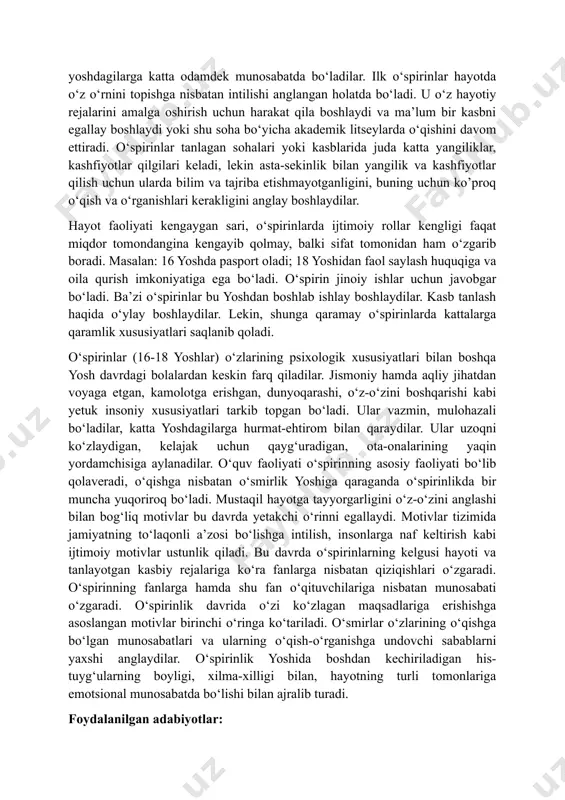 adi, ikkilamchi jinsiy belgilar rivojlanadi, bu hol yigit va qizlarning tashqi ko‘rinishida ham sezilarli o‘zgarish hosil qiladi. jinsiy etilish davrining tugallanishi hali jismoniy yetuklikni ham, buning ustiga psixik va ma’naviy yetuklikni ham anglatmaydi. faqat 18 yoshga borib, nikohdan o‘tishga ruxsat beriladigan davrda, shu yosh uchun minimal darajada zarur bo‘lgan jismoniy, ma’naviy, fuqarolik yetuklik darajasi boshlanadi. 18 yoshli yigit va qizlar jamiyat tomonidan katta yoshli kishilar deb e’tirof etiladi. ilk o‘spirinlik davrini ikkinchi o‘tish davri deb hisoblash mumkin. agar birinchi o‘tish davri ko‘proq bolalikka yaqin bo‘lsa, ikkinchi o‘tish davrida bo‘lgan o‘spirin ko‘proq yoshlik davriga yaqindir va shu jihatidan o‘rganiladi hamda tadqiq etiladi. ilk o‘spirinlik davri, asosan, unda mustaqil hayotning boshlanishi (o‘rta maktabni tamomlab, litsey, kollejlarga kirishi)bilan xarakterlanadi. hayotdagi bu o‘zgarishlar ilk o‘spirinning shaxsiga, o‘z-o‘zini anglashiga ta’sir ko‘rsatadi. o‘smirlardan farqli o‘laroq ilk o‘spirinlar katta hayotni tasavvur etmaydilar, balki unda ishtirok etadilar. ilk o‘spirinlarning mustaqilligi ortishi bilan kattalarning unga munosabatlari ham o‘zgaradi. kattalar …