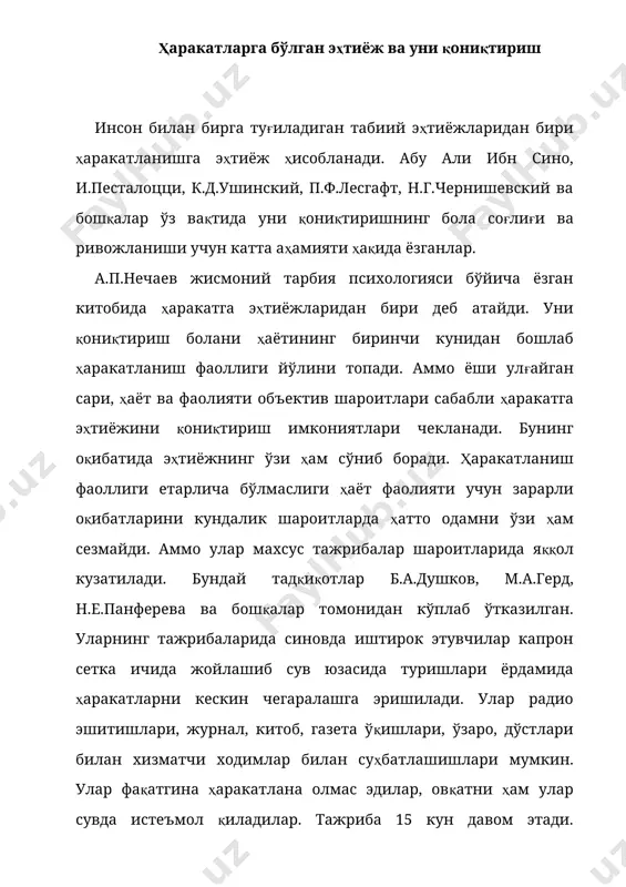 и қилолмаётганликларини айтадилар. синовда иштирок этувчилар хафсаласиз бўлиб қоладилар (жимгина ётадилар, баъзида била туриб одамларга қарамай тескари ётадилар, саволларга истамай жавоб берадилар). жаҳлдор бўлиб қоладилар, ўртоқлари билан учрашишдан бош тортадилар. 7-11 кунига келиб уларда хавотирли ҳолат ва қўрқинч пайдо бўлади. кўпчиликда арзимас ноқулай вазият юзага келганида кўзларида ёш пайдо бўлади. кўпчиликда ухлаш истаклари яққол кўриниб турган бўлса ҳам, уйқулари келмаслигини айтиб шикоят қиладилар. буларнинг ҳаммаси узоқ вақт давомида фаол ҳаракатлар қилмасликнинг одам психикасига салбий таъсир кўрсатишини исботлайди. бундай тажрибалар ҳаракатларга эҳтиёжини қондиришдаги чекланишлар оқибатларини очиб беради ваш у билан бир вақтда одамнинг ривожланиши ва ҳаёт фаолиятини таъминлаб тириш, фақат жисмоний эмас, балки унинг психик такомиллашишида, жисмоний ва психик фаолиятида ҳаракатланиш фаоллиги юксак аҳамиятини кўрсатади. жисмоний тарбия ва спорт фаолияти жараёнида ҳаракаларга эҳтиёж қониқтирилади, лекин янги талаб – жисмоний куч ишлатиш эҳтиёжи юзага келади. бошқача қилиб айтганда, ҳаракатга эҳтиёжининг ўзи ўзгаради: у фақатгина оддий ҳаракатланиш эҳтиёжи бўлиб қолмай, балки ҳаракатланиш фаолияти …