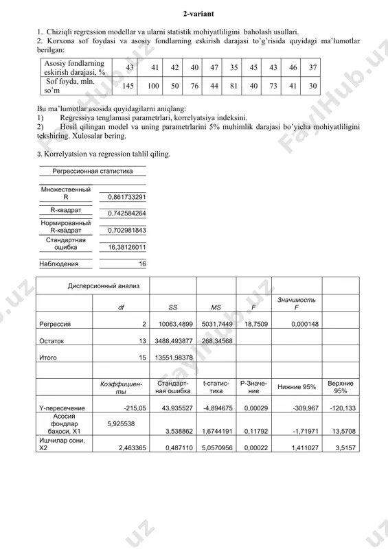 asosida quyidagilarni aniqlang: a) korrelyatsiya koeffitsienti xisoblansin va tahlil qilinsin b) regressiya tenglamasituzilsin va parametrlariga iqtisodiy ta’rif berilsin v) hosil qilingan model va uning parametrlarini 5% muhimlik darajasi bo’yicha mohiyatliligini tekshiring. xulosalar bering. 3. korrelyatsion va regression tahlil qiling. регрессионная статистика множественный r 0,7863819 r-квадрат 0,6183964 нормированный r-квадрат 0,5837052 стандартная ошибка 3,3560179 наблюдения 25 дисперсионный анализ df ss ms f значимость f регрессия 2 401,537 200,7686 17,8257 2,499e-05 остаток 22 247,783 11,2629 итого 24 649,32 коэффициенты стандартная ошибка t-статистика p-значение нижние 95% верхние 95% y-пересечение 14,31050 4,21439 3,39563 0,00260 5,57039 23,05060 меҳнат унумдорлиги, сўм, х1 0,00122 0,00150 0,81202 0,42548 -0,00190 0,00434 фонд билан таъминланиши, сўм, х2 2,16626 0,46613 4,64731 0,00012 1,19956 3,13296 5-variant 1. ekonometrik model tushunchasi, turlari va undagi o’zgaruvchilar 2.konserva zavodi ishchilarining ishlab chiqargan mahsuloti va mahsulotni ishlab chiqarish uchun 1 ishchi sarf qilgan kunlik elektr energiya to’g’risida quyidagi ma’lumotlar berilgan: har bir ishchining bir kunda ishlab chiqargan …
