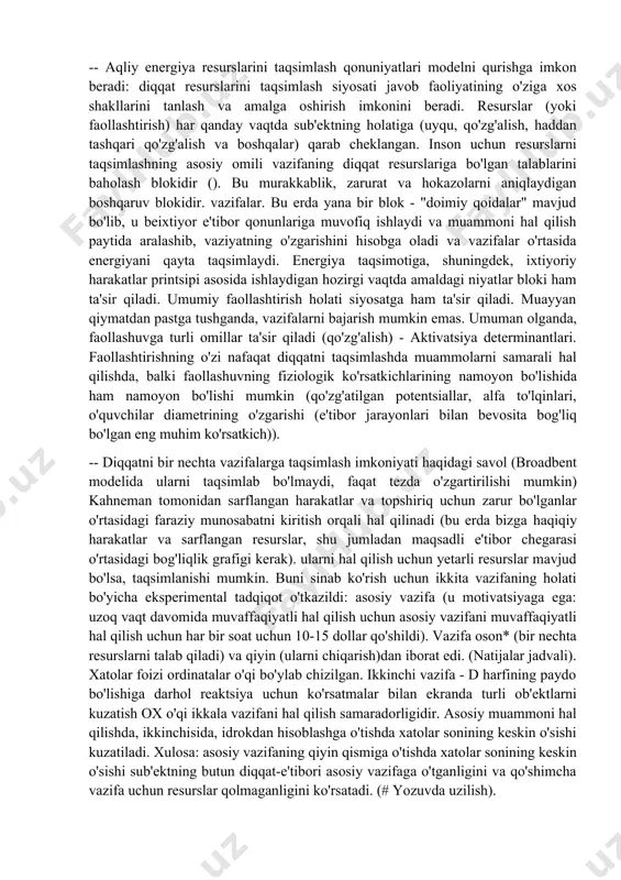 yani turli ob'ektlarga taqsimlash siyosatini nima belgilaydi degan savolga javob berdi. ushbu yondashuvning ba'zi tezislari: -- diqqat aqliy quvvatning biror narsaga sarflanishi, diqqat harakati esa aqliy harakat (faollashtirish) bilan bog'liq bo'lib, u sub'ektning xohish-istaklari va ongli niyatlari bilan emas, balki topshirilgan vazifaning ob'ektiv murakkabligi bilan belgilanadi. fiziologiyada sarflangan aqliy energiyaning ekvivalenti faollashuvdir. (ushbu tezisni york-dodson qonuni misolida ko'rsatish mumkin: faollashuv yuqori bo'lgan joyda faoliyat samaradorligi yoki diqqatni sarflash eng yuqori bo'ladi. faollashtirish past bo'lgan joyda aqliy energiya kam bo'ladi, masalan, oson, avtomatlashtirilgan ish paytida. maksimal faollashtirilganda, qiyin vazifani hal qilish yo'q qilinadi. diqqat diqqatni diqqatni jamlashga sarflanadi va ba'zi bir dam olish uchun motivatsiya etarli emas. -- aqliy energiya resurslarini taqsimlash qonuniyatlari modelni qurishga imkon beradi: diqqat resurslarini taqsimlash siyosati javob faoliyatining o'ziga xos shakllarini tanlash va amalga oshirish imkonini beradi. resurslar (yoki faollashtirish) har qanday vaqtda sub'ektning holatiga (uyqu, qo'zg'alish, haddan tashqari qo'zg'alish va boshqalar) qarab cheklangan. inson uchun …