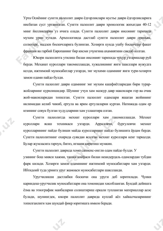 ириш оркали тупланган материаллар асос булади, шунингдек, юкори палеолит даврида куплаб аёл хайкалчаларининг топилганлиги хам шундай фикр юритишга имкон беради. сунгги палеолит даври одамларининг асосий машгулоти овчилик ва термачилик булган. лекин шу даврда баликчилик хам вужудга келган. мадлен даври бошланиши билан музликнинг врюм боскичи бошланади. бу даврда асосан бугуларни овлаш бошланади. сунгги палеолит даврида тасвирий санъат кашф этилди. тасвирий санъатнинг энг машхур макони испаниянинг альтамир горидан топилган булиб унда ов манзаралари тасвирланган. шунингдек бизгача сунгги палеолитда тош ва суякдан ясалган аёллар хайкаллари хайвон хайкаллари хам етиб келган. бундай хайкалчалар кишиларда диний эътикод вужудга келганлигини исботлайди. айнан сунгги палеолит даврида ибтидоий дин шакллари-анимизм, фетишизм, тотемизм пайдо булди. юкоридаги диний эътикодларнинг мазмуни, урф-одатлари этнографик манбалар оркали уз тасдигини топган. сунъий оловнинг кашф этилиши сунгги палеолитнинг энг мухим ютугидир. урта осиёда, жумладан, узбекистон худудида мустье даври ёдгорликлари нисбатан камрок урганилган. сунгги тош даври маконлари гор ва очик жой-маконлардан иборат. узбекистон худудидан куйидаги сунгги …
