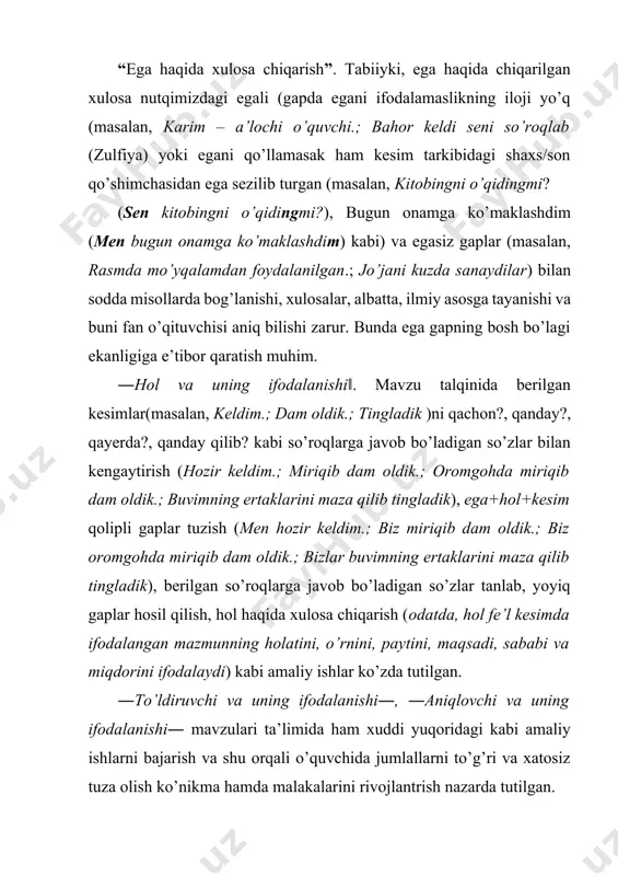 iq bo’lakli gaplarga mos umumlashtiruvchi bo’laklarni qo’yib gaplarni ko’chiring. tinish belgilarining ishlatilishiga diqqat qiling. 1. serquyosh o’zbekistonimizda olma, o’rik, nok, shaftoli, olxo’ri va gilos qadimdan yetishtirilgan. 2. do’kondan o’zimga kerakli daftar, ro’chka, qalam, o’chirg’ich, rangli qog’ozlar sotib oldim. 3.bahorda atirgul, safsargul, chinnigul, lola, qizg’aldoq ochladi. 4. karima opasiga kosa, tarelka, qoshiq, sanchqi, qozon, tavoqlarni yuvishda ko’maklashdi. 5.ustozimiz bizga abdulla qodiriy, abdulla qahhor, pirimqul qodirov, o’tkir hoshimov asarlarini o’qishni tavsiya etdilar. umumlashtiruvchi so’zlar: o’zbek adiblari, sarxil mevalar, oshxona buyumlari, o’quv qurollari, anvoyi gullar namuna: ...umumlashtiruvchi bo’lak: uyushiq bo’lak, uyushiq bo’lak, uyushiq bo’lak, uyushiq bo’lak ... ...uyushiq bo’lak, uyushiq bo’lak, uyushiq bo’lak, uyushiq bo’lak – umumlashtiruvchi bo’lak ... ―undalma― mavzusi ta’limida quyidagi amaliy ishlar bajariladi: 1) undalma(so’zlovchining nutqi qaratilgan shaxs yoki narsa- buyum, tushuncha, jarayon, voqea-hodisa)ning gapdagi o’rni va ularda tinish belgilarining qo’llanishi. masalan, 1- topshiriq. berilgan qoliplarga mos gaplar tuzing. tinish belgilarining ishlatilishiga diqqat qiling. undalma, ii darajali bo’laklar+kesim. undalma! ii …