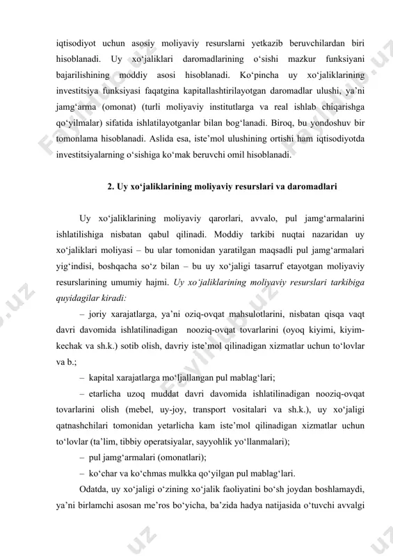 a ko‘chmas mulkka qo‘yilgan pul mablag‘lari. odatda, uy xo‘jaligi o‘zining xo‘jalik faoliyatini bo‘sh joydan boshlamaydi, ya’ni birlamchi asosan me’ros bo‘yicha, ba’zida hadya natijasida o‘tuvchi avvalgi boylikka ega bo‘ladi. bu boylik turli ko‘rinishlarda bo‘lishi mumkin. eng avvalo, ko‘chmas mulk, naqd pullar ko‘rinishidi, ayrim hollarda esa – qimmatli qog‘ozlar. birlamchi resurslardan tashqari uy xo‘jaliklari moliyaviy resurslarining manbalari quyidagilar bo‘lishi mumkin: a) uy xo‘jaligining tasarruf etadigan daromadi; b) iste’mol krediti; v) ijtimoiy transfertlar; g) boshqa resurslar (misol uchun, bu lotereyalardan yutuqlar, shaxsiy zayomlarni boshqa jismoniy shaxslarga sotishdan daromadlar bo‘lishi mumkin). daromadlar uy xo‘jaliklarining iste’mol tovarlari va xizmatlarga bo‘lgan ehtiyojini qondirishga, to‘plash va jamg‘arishga hamda majburiy to‘lovlarga, ya’ni xarajatlarni amalga oshirishga xizmat qiladi. uy xo‘jaliklarining daromadlarini turli mezonlar bo‘yicha ajratish mumkin. eng avvalo, daromadlarni pul ko‘rinishidagi va natural ko‘rinishdagilarga bo‘lish mumkin. natural ko‘rinishdagi daromadlarga shaxsiy tomorqalardan va xo‘jaliklardan olingan mahsulotlar, shuningdek qishloq xo‘jalik korxonalaridan natural haq ko‘rinida olinadigan mahsulotlar kiradi. agar, uy xo‘jaligi mahsulotlarning …
