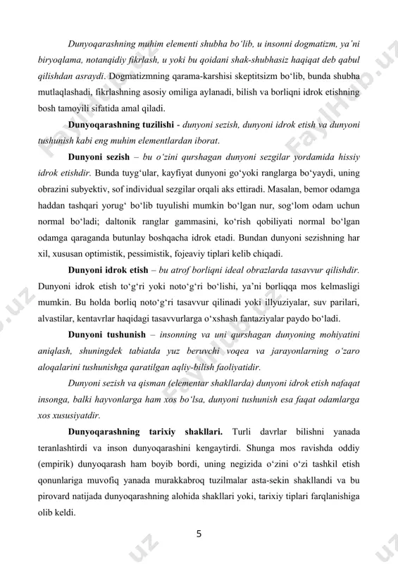 ib, muttasil o‘zgarish jarayonini boshdan kechiradi, qoniqarli javoblarga ega bo‘lmagan savollar esa, uzil-kesil javob berish mumkin bo‘lgan savollarga qaraganda, ko‘proqdir. shu bois, muammolarga nisbatan muayyan tarzda yondashadigan har bir odamning dunyoqarashi, savollari va javoblari doim shaxsiy o‘ziga xoslik bilan ajralib turadi va hech bo‘lmasa shu sababga ko‘ra boshqa odamlar dunyoqarashiga hech qachon o‘xshamaydi. dunyoqarashda intellektual, emotsional va ruhiy asoslar uzviy bog‘liq bo‘lib, , ular jamuljam holda har bir inson uchun mutlaqo muayyan, individual xususiyatlar sifatida amal qiladi. intellektual, emotsional va ruhiy asoslar iroda bilan uyg‘unlikda e’tiqodlar – odamlar faol qabul qiladigan, ularning ong darajasi va hayotdagi mo‘ljallariga mos keladigan qarashlarni yuzaga keltiradi. dunyoqarashning muhim elementi shubha bo‘lib, u insonni dogmatizm, ya’ni biryoqlama, notanqidiy fikrlash, u yoki bu qoidani shak-shubhasiz haqiqat deb qabul qilishdan asraydi. dogmatizmning qarama-karshisi skeptitsizm bo‘lib, bunda shubha mutlaqlashadi, fikrlashning asosiy omiliga aylanadi, bilish va borliqni idrok etishning bosh tamoyili sifatida amal qiladi. dunyoqarashning tuzilishi - dunyoni sezish, …