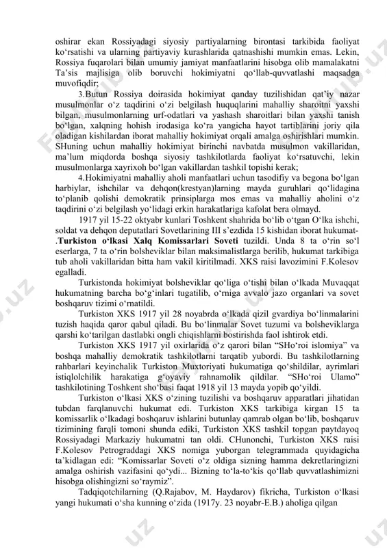 mahalliy hokimiyat birinchi navbatda musulmon vakillaridan, ma’lum miqdorda boshqa siyosiy tashkilotlarda faoliyat ko‘rsatuvchi, lekin musulmonlarga xayrixoh bo‘lgan vakillardan tashkil topishi kerak; 4. hokimiyatni mahalliy aholi manfaatlari uchun tasodifiy va begona bo‘lgan harbiylar, ishchilar va dehqon(krestyan)larning mayda guruhlari qo‘lidagina to‘planib qolishi demokratik prinsiplarga mos emas va mahalliy aholini o‘z taqdirini o‘zi belgilash yo‘lidagi erkin harakatlariga kafolat bera olmayd. 1917 yil 15-22 oktyabr kunlari toshkent shahrida bo‘lib o‘tgan o‘lka ishchi, soldat va dehqon deputatlari sovetlarining iii s’ezdida 15 kishidan iborat hukumat- .turkiston o‘lkasi xalq komissarlari soveti tuzildi. unda 8 ta o‘rin so‘l eserlarga, 7 ta o‘rin bolsheviklar bilan maksimalistlarga berilib, hukumat tarkibiga tub aholi vakillaridan bitta ham vakil kiritilmadi. xks raisi lavozimini f.kolesov egalladi. turkistonda hokimiyat bolsheviklar qo‘liga o‘tishi bilan o‘lkada muvaqqat hukumatning barcha bo‘g‘inlari tugatilib, o‘rniga avvalo jazo organlari va sovet boshqaruv tizimi o‘rnatildi. turkiston xks 1917 yil 28 noyabrda o‘lkada qizil gvardiya bo‘linmalarini tuzish haqida qaror qabul qiladi. bu bo‘linmalar …