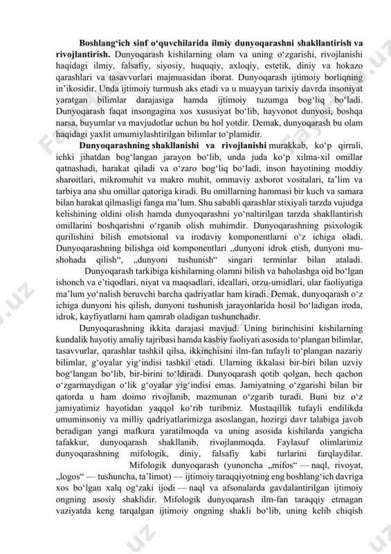 — to‘g‘riso‘z, adolatli, muruvvatli, mehribon bo‘lish; — o‘z faoliyati va xatti-harakatiga nisbatan mas’ulligi; — baynalmilallik, o‘zga mamlakatlar xalqlariga nisbatan hurmatda bo‘lish va boshqalar. milliy istiqlol mafkurasi mazmuni va mohiyati, demokratik huquqiy davlat qurishda adolatli fuqarolik jamiyatini shakllantirish yo‘lidan dadil borayotgan mustaqil o‘zbekistonda fuqarolarning huquqiy bilimlari va huquqiy madaniyatlarini yuksaltirish g‘oyat muhim va dolzarb ekanligi ustuvor ahamiyat kasb etadi. milliy istiqlol mafkurasida vatanimizning rivojlanishi va istiqboli, mamlakatimizda keng ko‘lamda o‘tkazilayotgan iqtisodiyot, siyosat, davlat qurilishi, huquqiy tizimini ma’naviy o‘zgartirish sohasidagi islohotlarning muvaffaqiyati ko‘p jihatdan xalqning huquqiy ongi, bilimi va madaniyati darajasiga bog‘liqligi alohida ta’kidlanadi. boshlang‘ich sinf o‘quvchilarida ilmiy dunyoqarashni shakllantirish va rivojlantirish. dunyoqarash kishilarning olam va uning o‘zgarishi, rivojlanishi haqidagi ilmiy, falsafiy, siyosiy, huquqiy, axloqiy, estetik, diniy va hokazo qarashlari va tasavvurlari majmuasidan iborat. dunyoqarash ijtimoiy borliqning in’ikosidir. unda ijtimoiy turmush aks etadi va u muayyan tarixiy davrda insoniyat yaratgan bilimlar darajasiga hamda ijtimoiy tuzumga bog‘liq bo‘ladi. dunyoqarash faqat insongagina xos xususiyat …