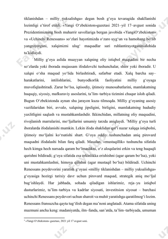 «uchinchi renessans» so‘zlari hayotimizda o‘zaro uyg‘un va hamohang bo‘lib yangrayotgani, xalqimizni ulug‘ maqsadlar sari ruhlantirayotganinialohida ta’kidlaydi. [1: shavkat mirziyoev. insonparvarlik, ezgulik va bunyodkorlik –milliy g‘oyamizning poydevoridir. – toshkent: 2021, 6-b.] milliy g‘oya aslida muayyan xalqning oliy istiqbol maqsadini bir necha so‘zlarda yoki iborada mujassam ifodalovchi tushunchalar, shior yoki iboradir. u xalqni o‘sha maqsad yo‘lida birlashtiradi, safarbar etadi. xalq barcha say–harakatlarini, intilishlarini, bunyodkorlik faoliyatini milliy g‘oyaga muvofiqlashtiradi. zarur bo‘lsa, iqtisodiy, ijtimoiy munosabatlarini, mamlakatning huquqiy, siyosiy, mafkuraviy asoslarini, ta’lim–tarbiya tizimini chuqur isloh qiladi. bugun o‘zbekistonda aynan shu jarayon kuza–tilmoqda. milliy g‘oyaning asosiy vazifalaridan biri, avvalo, xalqning jipsligini, birligini, mamlakatning hududiy yaxlitligini saqlash va mustahkamlashdir. ikkinchidan, millatning oliy maqsadini, rivojlanish marralarini, mo‘ljallarini umumiy tarzda aniqlaydi. [footnoteref:2]milliy g‘oya turli iboralarda ifodalanishi mumkin. lekin ifoda shaklidan qat’i nazar xalqqa istiqbolni, ijtimoiy mo‘ljalni ko‘rsatishi shart. g‘oya oddiy tushunchadan aniq pirovard maqsadni ifodalashi bilan farq qiladi. masalan, «mustaqillik» tushuncha sifatida hech kimga hech narsada qaram bo‘lmaslikni, o‘z …