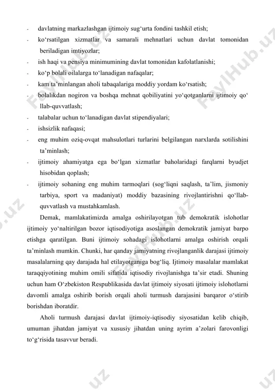 ta’minlangan aholi tabaqalariga moddiy yordam ko‘rsatish; · bolalikdan nogiron va boshqa mehnat qobiliyatini yo‘qotganlarni ijtimoiy qo‘ llab-quvvatlash; · talabalar uchun to‘lanadigan davlat stipendiyalari; · ishsizlik nafaqasi; · eng muhim oziq-ovqat mahsulotlari turlarini belgilangan narxlarda sotilishini ta’minlash; · ijtimoiy ahamiyatga ega bo‘lgan xizmatlar baholaridagi farqlarni byudjet hisobidan qoplash; · ijtimoiy sohaning eng muhim tarmoqlari (sog‘liqni saqlash, ta’lim, jismoniy tarbiya, sport va madaniyat) moddiy bazasining rivojlantirishni qo‘llab- quvvatlash va mustahkamlash. demak, mamlakatimizda amalga oshirilayotgan tub demokratik islohotlar ijtimoiy yo‘naltirilgan bozor iqtisodiyotiga asoslangan demokratik jamiyat barpo etishga qaratilgan. buni ijtimoiy sohadagi islohotlarni amalga oshirish orqali ta’minlash mumkin. chunki, har qanday jamiyatning rivojlanganlik darajasi ijtimoiy masalalarning qay darajada hal etilayotganiga bog‘liq. ijtimoiy masalalar mamlakat taraqqiyotining muhim omili sifatida iqtisodiy rivojlanishga ta’sir etadi. shuning uchun ham o‘zbekiston respublikasida davlat ijtimoiy siyosati ijtimoiy islohotlarni davomli amalga oshirib borish orqali aholi turmush darajasini barqaror o‘stirib borishdan iboratdir. aholi turmush darajasi davlat ijtimoiy-iqtisodiy siyosatidan kelib chiqib, umuman jihatdan …