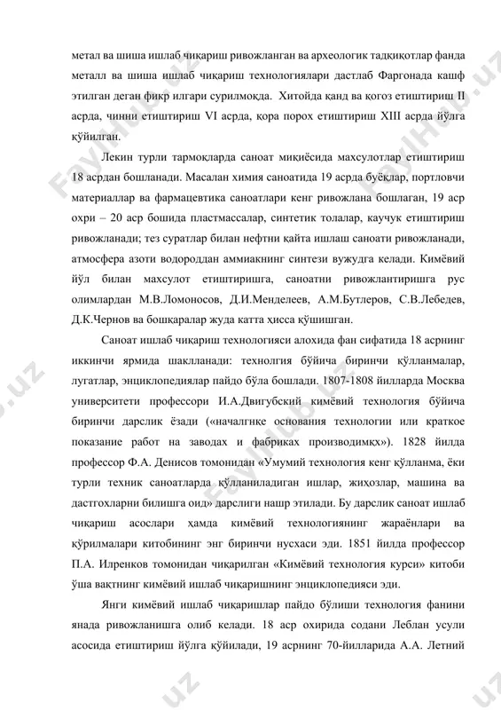 итоби ўша вақтнинг кимёвий ишлаб чиқаришнинг энциклопедияси эди. янги кимёвий ишлаб чиқаришлар пайдо бўлиши технология фанини янада ривожланишга олиб келади. 18 аср охирида содани леблан усули асосида етиштириш йўлга қўйилади, 19 асрнинг 70-йилларида а.а. летний томонидан нефтни крекинглаш усули яратилди, 1912 йили габер ва бош усули асосида ишлайдиган аммиакни синтезлаш ускунаси ишга киритилади. 1931 йилда дунёда биринчи маротаба с.в. лебедев томонидан кашф этилган синтетик каучук ишлаб чиқарилиши бошланади. саноат технологиялари, жумладан кимёвий технология ривожига қўйидаги олимлар ва мутахассислар катта улуш киритганлар: зелиский н.д., с.и. волгкович, и.а. тиўенко, а.г. касаткин, а.н. плановский, н.м. жаворонков, в.в. кафаров, п.г. романков, з. салимов, о. содиков, ва бошқалар. кимёвий технологияни ривожлантиришда химия, физика, кибернетика, математика ва бошқа фанларнинг ахамияти катта. табиий ва техник фанлар ютуқларига таянган ҳолда, замонавий кимёвий технология физикавий ва кимёвий жараёнларни, уларни амалга ошириш учун керак бўлган машина ва аппаратларни биргалакда ўрганади ва уларни турли материаллар етиштиришда оптимал қуллаш билан шугулланади. кимёвий …
