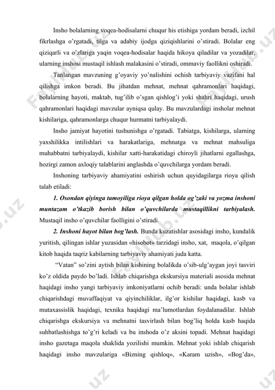 shi mumkin. mehnat yoki ishlab chiqarish haqidagi insho mavzulariga «bizning qishloq», «karam uzish», «bog’da», «bizning jamoa xo’jaligimiz», «pochtada», «do’konda», «paxtakorlarga yordamimiz», «bizning hashar», «maktab yer uchastkasida», «daraxt o’tqazish» kabilar kiradi. «men nimalarni bilaman?» mavzusidagi tanlovga bolalar juda qiziqadilar. tanlov bolalarning mehnat ko’nikmalarini aniqlabgina qolmay, ularni uyda, polizda, bog’da ishlashga rag’batlantiradi. maqsad kishilarga foyda keltiruvchi mehnatga hurmatni tarbiyalashdir. qishloq maktab o’quvchilari ota-onalariga sabzavotlar ekish, hosilni yig’ish, o’tin tayyorlash kabi ishlarda qanday yordamlashganliklari haqida yozadilar. sinfda mehnat haqidagi insho muhokama qilinadi. bolalar foydali, zaruriy ijtimoiy faoliyat sifatida mehnatning mohiyatini tushuntiradilar. ular har qanday mehnat e’zozlanishini aytadilar. kelajak haqida «kim bo’lishni xohlayman?» mavzusida tayyorgarliksiz hikoya qilish tarzidagi insho ham katta tarbiyaviy kuchga ega. juda yaxshi yozilgan inshoni sinfda ifodali o’qib berish va tahlil qilish bolalarni tarbiyalaydi. ba’zi maktablarda bolalar inshosi va hatto bolalar she’rlari to’plami tuziladi, yaxshi yozilgan hikoya uchun tanlov e’lon qilinadi. insho mavzusi va uni yoritish mavzu insho predmeti bo’lib, uning …