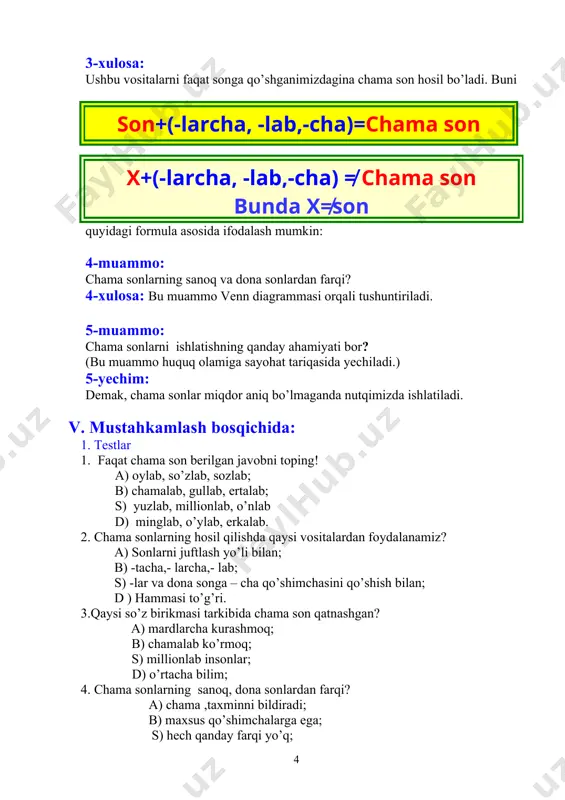 anamiz? a) sonlarni juftlash yo’li bilan; b) -tacha,- larcha,- lab; s) -lar va dona songa – cha qo’shimchasini qo’shish bilan; d ) hammasi to’g’ri. 3.qaysi so’z birikmasi tarkibida chama son qatnashgan? a) mardlarcha kurashmoq; b) chamalab ko’rmoq; s) millionlab insonlar; d) o’rtacha bilim; 4. chama sonlarning sanoq, dona sonlardan farqi? a) chama ,taxminni bildiradi; b) maxsus qo’shimchalarga ega; s) hech qanday farqi yo’q; d) a va b javoblar 2. ijod gulshani: quyidagi videorolikdan foydalanib, “vatanim” mavzusida minglab, yuzlarcha, millionlab, sakkiz yuztacha kabi chama sonlardan foydalanib matn tuzing. vi. baholash bosqichida: (o’quvchilar dars davomida rag’bat so’zlar yig’ib boradilar va shunga qarab baholanadilar.) ofarin, balli, barakalla, tasanno – “5” ball rahmat, yaxshi – „4“ ball soz, durust, yomonmas, tuzuk – „3“ ball vii. darsni yakunlash bosqichida: 1. ko’rgazmalardagi suratlarning tarbiyaviy ahamiyati haqida uqtirish. 2. nuqtalar o’rniga mos so’zlarni joylashtirish mashqi. viii. uy vazifasini berish: 407-mashq. ertaklar olamiga sayohat mavzusida chama sonlarni qatnashtirib, …