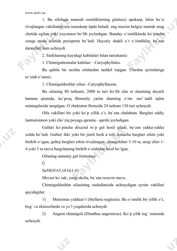 ensis), turkiya chinniguli (d. barbatus), golandiya chinniguli (d. caryophyllus). 3. ahamiyati: oilaga mansub o`simliklarning ko`pchiligi manzarali o`simliklar, shuningdek bu o`simliklar ildizi tarkibida saponin – ko`pik hosil qiluvchi moddalar saqlanadi. shuning uchun ham ular oziq – ovqat sanoatida (nisholda) va texnikada ishlatidadi. 2. shuradoshlar oilasi- chenopodiaceae. bu oila 1500 turni, 100 ta turkumga birlashtiradi. ular arktikadn tashqari, deyarli hammma erda uchraydi. ko`pchilik vakillari qo`rg`oqchilikka (kserofil) chidamli o`simliklar bo`lgan uchun cho`l-saxro xududlarida ko`proq tarqalgan. bular orasida gipsofil, golofil (sho`rlikka chidamli) vakillari ham bor. oilaning vakilarining eng ko`p tarqalgan joylari. o`rta osiyo chullari. (qizilqum, qorakum), xitoy (gobi), shimoliy afrikadagi saxroi kabir (saxara cho`li) hisoblanadi. shuradoshlr oilasining ko`pchiligi o`t o`simliklar, ba`zan buta va daraxtlarni ham o`z ichiga oladi. bularning tanasi ko`pincha tuksiz yoki har-xil oq g`uborli tuklar bilan qoplangan. barglari oddiy ketma-ket joylashgan. gullari ikki jinsli, ba`zi vakillarida (olabutalarda) ayrim jinsli, gulqo`rg`oni oddiy. kosachasimon, gul qismlari 5 a`zoli, changchilari 5 ta, urug`chisi 2-5 ta …
