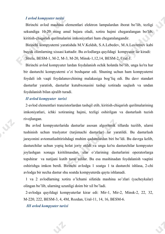 quyildagi kompyuterlar kirar edi: mir-1, mir-2, minsk-2, 22, 32, m-220, 222, besm-3, 4, 4m, rozdan, ural-11, 14, 16, besm-6. iii avlod kompyuter tarixi 3 avlod kompyuterlari integral sxemalardan tashqil etib, 2 avloddan tuzish jixatidan keskin fark qilar edi va yo’qori imkoniyatlarga ega. 2 avlodga dastur yerdamida bajariladigan masalalar 3 avlodga apparatura orqali amalga oshiriladi. 3 avlodga tegishli dastur shu avlodga tegishli boshqa kompyuter uchun o’zgarish qo’llash imkoniyati mavjud edi. bu avlodning muxim qulayliklardan biri, ularning multi dasturli va vaqt taksimoti holatida ishlash imkoniyatlarining mavjudligidir. bu imkoniyat kuchli os ning yaratilishi bilan amalga oshiriladi. kompyuter multidasturli holatda ishlash jarayonini bir paytda bir necha dasturni bajarish imkoniyatiga ega, ya‘ni kompyuter qurilmalari ishlash imkoniyatiga ega. 3 avlod kompyuterda ichki va tashqi xotira muammosi deyarli xal qilinib, tezlik muommo bo’lib qola berdi. bu avlodga kompyuterlarning yagona tizimi (yesevm-edinaya sistema elek. vechislit. mashina (yagona sistemali elektron hisoblash mashinalari)) oilasidagi mashinalar kiradi. iv avlod kompyuterlari 4 …
