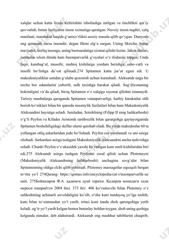 rida davolashi mumkinligi aytadi. endi esa butunlay kech bо‘lgandi. kо‘rak suyagini olib tashlashning hech iloji yо‘qligini topolmaydilar. shu taxlitda о‘n sakkiz kun yara azobini tortib, goh xushiga kelib, gohida behush olamdan kо‘z yumadi. peyfon bir hushiga kelganda spitamenning mardligi haqida gapiradi. uning ta’kidlashicha lashkarboshini kaltaklay boshlagan jangchilarga qarata spitamen “yaralangan kishiga azob berish mardning ishi emas. hali yosh yigit ekan, xudo umr bersa sog‘ayib ketar” deb, qishloq oqsoqoliga bemorga qarashni qattiq tayinlabdi. spitamenning bunday mardligi haqida eshitib, shoh “xudo unga aqldan ham bergan ekanda” deb qо‘yadi.276 bundan xulosa qilsa bо‘ladi-ki, spitamen dushman askariga avvalam bor inson sifatida qaraganyu aytish joizki, urush vaqtida asrab qolingan bir jon insonparvarlikning yaqqol namoyondasi bо‘lib ming yillar davomida tarixda qolishi mumkin. harbiy harakatlar paytida qо‘llanilgan insonparvarlik g‘oyalarini о‘zbek harbiy jang san’ati tarixidagi kо‘plab voqeliklarda uchratish mumkin. о‘zining davlat boshqaruvi, harbiy harakatlari, fuqarolarga nisbatan bо‘lgan adolatli siyosati bilangina emas, balki yuksak ilmiy, ma’naviy hamda diniy qarashlari …