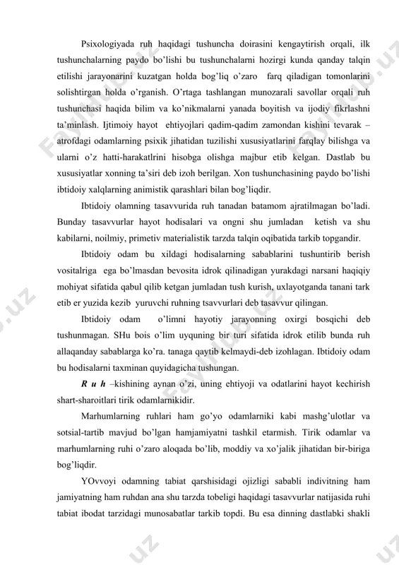 ddiy va xo’jalik jihatidan bir-biriga bog’liqdir. yovvoyi odamning tabiat qarshisidagi ojizligi sababli indivitning ham jamiyatning ham ruhdan ana shu tarzda tobeligi haqidagi tasavvurlar natijasida ruhi tabiat ibodat tarzidagi munosabatlar tarkib topdi. bu esa dinning dastlabki shakli edi. keyinchalik jamiyat taraqqiy eta borgan sari rejalashtirish va ijroning jismoniy mehnat va ishlab chiqarishning ma’naviy kuchlarining tabaqalashuvi sinfiy jamiyatda paydo bo’lishi va kishining mavhumlashtirilishi qobiliyati rivojlana borishi munosabati bilan jonning moddiylikdan ham tabiati haqidagi g’oyalar paydo bo’ldi. shu bilan birga oldingi animistik afsonaviy tasavvurlar o’z ruhni borliqning naturafilosofik manzarasi nuqtai nazaridan tushuntirishga urinishlari egallay boshladi. insonning naturafilosoflarni fans, anaksimen (er.av. u asr) va geraklit ruhni odamning ibtidosini tashkil etuvchi narsalar, suv. havo, olovlarning odamlar va hayvonlarga jon ato etuvchi shakli tarzda talqin qilishgan. qadimgi yunon faylasuflarining o’ziga xos shakli materiyaning jonliligi to’g’risidagi xulosaga olib keladi. ruh bilan aqlning tananing a’zolari bo’lgani uchun ularning o’zi ham tana hisoblanadi. atomislarning fikriga ko’ra sharsimon kichik va …