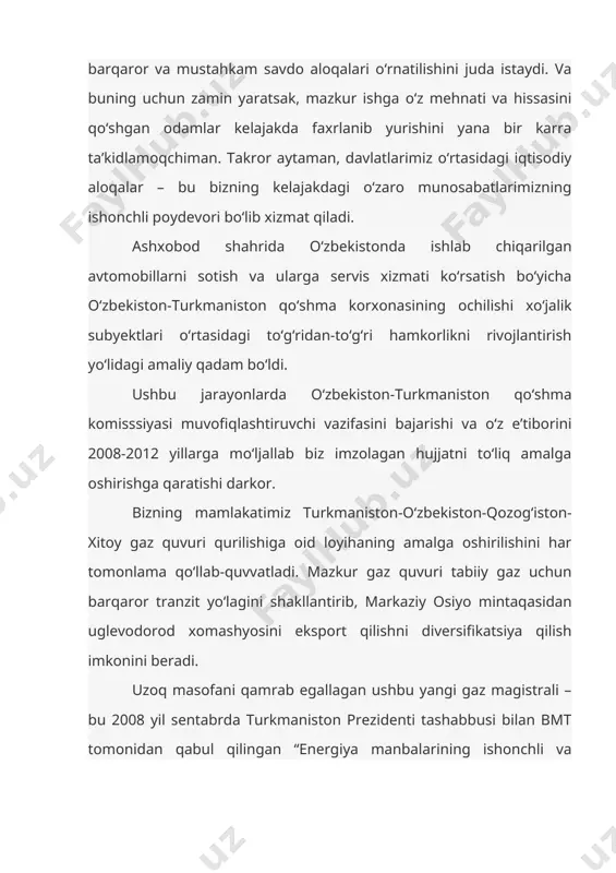 oim qo‘llab-quvvatlab kelgan va bundan keyin ham qo‘llab-quvvatlaydi. turkman xalqining o‘z mamlakatini boy va farovon davlatga aylantirish borasidagi bunday intilishlarini har tomonlama to‘g‘ri, deb hisoblayman. va bunda boshqacha fikr bo‘lishi mumkin emas. bu boradagi har qanday siyosiy va boshqa cheklovlar yoki to‘siqlar, mening fikrimcha, asosan sun’iy ravishda yaratilmoqda va bu muammolar yuzasidan og‘ir-vazminlik bilan muzokaralar olib borish darkor. biroq, ushbu masalalarga xolis yondashadigan bo‘lsak, bu vazifani hal etish uchun bugun turkmaniston taklif etayotgan yo‘nalishlarni amalgam oshirishga yordam berishimiz lozim. biz, turkmanistonning eng yaqin qo‘shnisi bo‘lgan o‘zbekistonda aynan shunday loyihalarning ro‘yobga chiqarilishi eng qulay va maqsadga muvofiq yo‘l ekanini, bu mamlakatni modernizatsiya qilish hamda, eng muhimi, xalqlarimiz turmush darajasini oshirishda muhim omil bo‘lishini yaxshi anglaymiz. gurbanguli malikquliyevich, ijozatingiz bilan ikkalamiz muhokama qilgan masalalar haqida ushbu kengaytirilgan majlisda ham qisqacha to‘xtalib o‘tishni istardim. nazarimizda, hozirgi voqeliklar hisobga olingan holda, mintaqamiz kommunikatsiya salohiyatidan foydalanishda mamlakatlarimiz uchun ochilayotgan istiqbolli yo‘nalishlarda qisqacha to‘xtalib o‘tmoqchi edim. …