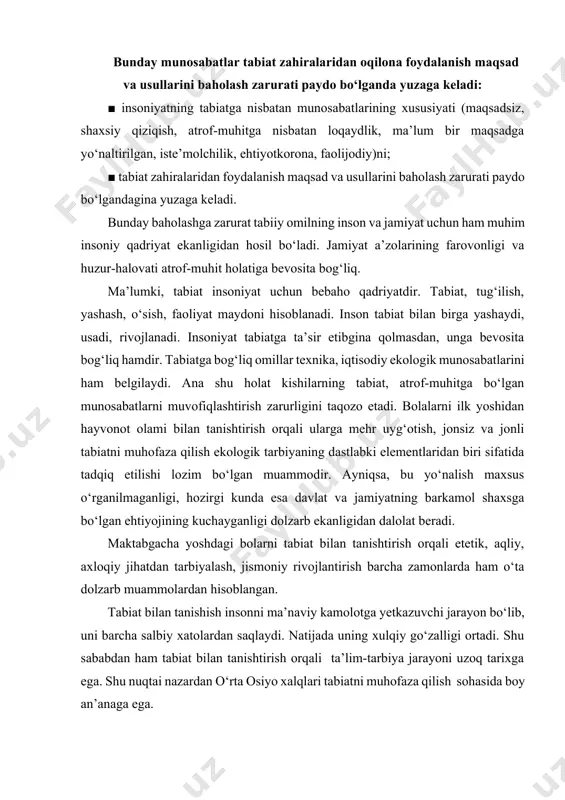 iyojining kuchayganligi dolzarb ekanligidan dalolat beradi. maktabgacha yoshdagi bolarni tabiat bilan tanishtirish orqali etetik, aqliy, axloqiy jihatdan tarbiyalash, jismoniy rivojlantirish barcha zamonlarda ham o‘ta dolzarb muammolardan hisoblangan. tabiat bilan tanishish insonni ma’naviy kamolotga yetkazuvchi jarayon bo‘lib, uni barcha salbiy xatolardan saqlaydi. natijada uning xulqiy go‘zalligi ortadi. shu sababdan ham tabiat bilan tanishtirish orqali ta’lim-tarbiya jarayoni uzoq tarixga ega. shu nuqtai nazardan o‘rta osiyo xalqlari tabiatni muhofaza qilish sohasida boy an’anaga ega. tabiatni asrab avaylash ardoqlash insonning burchi ekanligi haqidagi ta’limotlar turoni turkistondan yetishib chiqqan buyuk olimlarning ta’limotlarida o‘z ifodasini topgan. allomalar o‘z davrida tabiatdan foydalanish, ular bilan bog‘liq bo‘lgan voqea, hodisalar haqida boy ma’lumotlarni yozib qoldirganlar. tabiatga mehr, yuksak axloq – odobini tarbiyalash lozimligini o‘z asarida bayon etganlar. o‘rta asrlarda tabiat haqidagi tushunchalar yevropa mamlakatlarida deyarli rivojlanmadi. g‘arbiy. yevropa fan tushkunlikka tushgan bir davrda o‘rta osiyo olimlari uni rivojlantirdilar. o‘rta asrlarda o‘rta osiyo olimlari hali ekologiya fani umuman yo‘q bulgan …