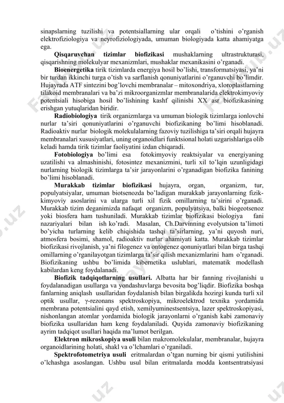 hisobga olish muxim ahamiyatga ega. shu asosda biologik tizimlarni dinamik jihatdan o’rganish modellari ancha samarali hisoblanib, natijada ushbu jarayonlarni ijobiy yo’nalishda boshqarish imkoni tug’iladi. biofizikaviy tadqiqotlarning predmeti bo’lib biopolimerlarning strukturasi va xossalari, tabiiy va sun’iy membranalar, ion kanallari, murakkab tuzilgan biologik tizimlar hisoblanadi. biofizika o’z ichiga alohida olingan makromolekulalarning tuzilishi va xossalarini o’rganishdan tortib, biosfera darajasida kechadigan murakkab jarayonlarning mexanizmi va ichki dinamikasigacha bo’lgan muammolarni qamrab oladi. biologiyadagi ko’p muammolarni tushunishda tabiatdagi qonuniyatlarning o’zaro bog’liqligini bilish, tirik organizmlarga va tizimlarga fizikaviy qonunlarning tatbiq etilishi yordam beradi. biomolekulalar, membranalar va tirik tizimlar uchun xarakterli bo’lgan fizik va fizik-kimyoviy jarayonlarning mexanizmlarini, ularga tashqi fizik ta’sirotlarni o’rganish biofizikaning asosiy vazifalaridan biridir. biologik qonunlar, asosan, fizikaviy kimyo qonuniyatlariga asoslanadi. biologiyaga ushbu qonuniyatlardan tashqari, qandaydir boshqacha kuchlar, maydonlar, maxsus energetik kuchlar va shu kabilar ta’sirida qaraydigan fikrlar hali ham mavjud. masalan, turli xil ekstrasenslar, “bioenergetiklar” aniq fanni buzib, undan o’z maqsadlarida foydalanadilar. hozirgi zamon biofizikasi …