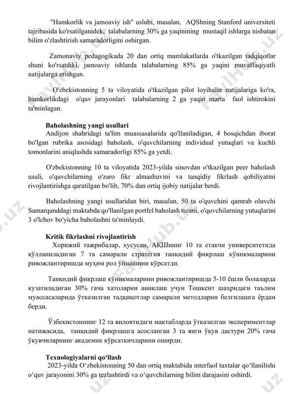 maradorligini oshirgan. zamonaviy pedagogikada 20 dan ortiq mamlakatlarda o'tkazilgan tadqiqotlar shuni ko'rsatdiki, jamoaviy ishlarda talabalarning 85% ga yaqini muvaffaqiyatli natijalarga erishgan. o'zbekistonning 5 ta viloyatida o'tkazilgan pilot loyihalar natijalariga ko'ra, hamkorlikdagi o'quv jarayonlari talabalarning 2 ga yaqin marta faol ishtirokini ta'minlagan. baholashning yangi usullari andijon shahridagi ta'lim muassasalarida qo'llaniladigan, 4 bosqichdan iborat bo'lgan rubrika asosidagi baholash, o'quvchilarning individual yutuqlari va kuchli tomonlarini aniqlashda samaradorligi 85% ga yetdi. o'zbekistonning 10 ta viloyatida 2023-yilda sinovdan o'tkazilgan peer baholash usuli, o'quvchilarning o'zaro fikr almashuvini va tanqidiy fikrlash qobiliyatini rivojlantirishga qaratilgan bo'lib, 70% dan ortiq ijobiy natijalar berdi. baholashning yangi usullaridan biri, masalan, 50 ta o'quvchini qamrab oluvchi samarqanddagi maktabda qo'llanilgan portfel baholash tizimi, o'quvchilarning yutuqlarini 3 o'lchov bo'yicha baholashni ta'minlaydi. kritik fikrlashni rivojlantirish хорижий тажрибалар, хусусан, ақшнинг 10 та етакчи университетида қўлланиладиган 7 та самарали стратегия танқидий фикрлаш кўникмаларини ривожлантиришда муҳим рол ўйнашини кўрсатди. танқидий фикрлаш кўникмаларини ривожлантиришда 5-10 ёшли болаларда кузатиладиган 30% …