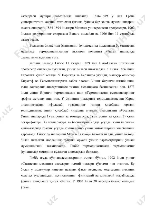 оси бўлган. 1902 йили унинг «статистик механика асослари» илмий ишлари тўплами чоп этилган. бу билан у молекуляр кинетик назария фақат иссиқлик ҳодисасини механик ҳолатда тушунишдан, иссиқликнинг физикавий ва химиявий жараёнларда ўрнини аниқлашга ҳисса қўшган. у 1903 йили 28 апрелда бевақт оламдан ўтган. м.планк 1909 йили нью-йоркда колумбия университетида лекция ўқиётганида гиббснинг энтропиясини тушунтирилишини жаҳон бўйича энг содда метод деб тан олган. альберт эйнштейн 14 март 1879 йили ульмс (германия) шаҳрида кичик комерсант оиласида туғилган. унинг отаси комерсант бўлгани учун ҳам альберт ёшлигида шахарма-шахар кўчиб юришга тўғри келган, шу сабабли у тўлиқ ўрта маълумот ола олмаган. у 16 ёшида олий техника мактабига (цюрих, швейцарияда) кириш имтихонларидан ўтолмай ўрта мактабни битиргандан сўнг ўша цюрихдаги олий политехника мактабининг педагогика факултнтига ўқишга кириб 1900 йили тугатади. у ўша даврда ҳар доим ўзлаштирувчи бўлмаган, у кўпгина фанларни мактабда мажбуран ўқитилишига қапши эди. оиласи ўша пайтда италияда бўлган. 1902 йилда эйнштейннинг отаси вафот этадию молиявий қийналган …