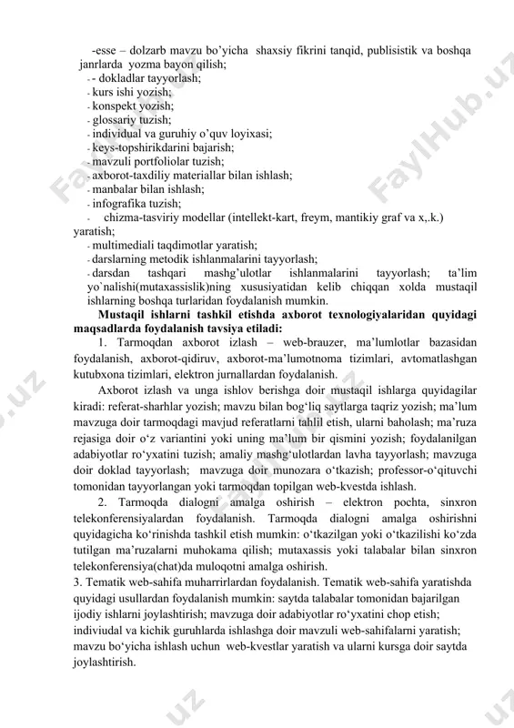 rish – elektron pochta, sinxron telekonferensiyalardan foydalanish. tarmoqda dialogni amalga oshirishni quyidagicha ko‘rinishda tashkil etish mumkin: o‘tkazilgan yoki o‘tkazilishi ko‘zda tutilgan ma’ruzalarni muhokama qilish; mutaxassis yoki talabalar bilan sinxron telekonferensiya(chat)da muloqotni amalga oshirish. 3. tematik web-sahifa muharrirlardan foydalanish. tematik web-sahifa yaratishda quyidagi usullardan foydalanish mumkin: saytda talabalar tomonidan bajarilgan ijodiy ishlarni joylashtirish; mavzuga doir adabiyotlar ro‘yxatini chop etish; indiviudal va kichik guruhlarda ishlashga doir mavzuli web-sahifalarni yaratish; mavzu bo‘yicha ishlash uchun web-kvestlar yaratish va ularni kursga doir saytda joylashtirish. mustaqil ta’lim mavzulari va shakllari № mustaqil ta’lim mavzulari mt shakli soati topshirish muddati 1 bo‘lajak o‘qituvchilarni pedagogik faoliyatga tayyorlashda “mutaxassislik fanlarini o‘qitish metodikasi” fanining o‘rni va roli - esse – dolzarb mavzu bo‘yicha shaxsiy fikrini tanqid, publitsistik va boshqa janrlarda yozma bayon qilish; 6 sentabr oyining 4-haftasi 2 ta’lim sohasidagi kasblar rivojlanishining prognozlari - taqdimot tayyorlash; 6 3 o‘qituvchilik kasbining insonparvarlik yonalishi - konspekt yozish ; 6 oktabr oyining 1- …