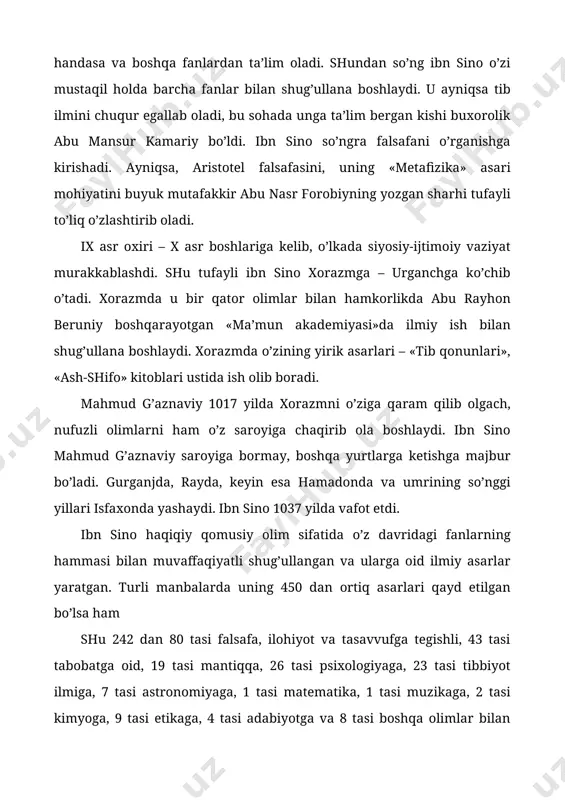 . ayniqsa, aristotel falsafasini, uning «metafizika» asari mohiyatini buyuk mutafakkir abu nasr forobiyning yozgan sharhi tufayli to’liq o’zlashtirib oladi. ix asr oxiri – x asr boshlariga kelib, o’lkada siyosiy-ijtimoiy vaziyat murakkablashdi. shu tufayli ibn sino xorazmga – urganchga ko’chib o’tadi. xorazmda u bir qator olimlar bilan hamkorlikda abu rayhon beruniy boshqarayotgan «ma’mun akademiyasi»da ilmiy ish bilan shug’ullana boshlaydi. xorazmda o’zining yirik asarlari – «tib qonunlari», «ash-shifo» kitoblari ustida ish olib boradi. mahmud g’aznaviy 1017 yilda xorazmni o’ziga qaram qilib olgach, nufuzli olimlarni ham o’z saroyiga chaqirib ola boshlaydi. ibn sino mahmud g’aznaviy saroyiga bormay, boshqa yurtlarga ketishga majbur bo’ladi. gurganjda, rayda, keyin esa hamadonda va umrining so’nggi yillari isfaxonda yashaydi. ibn sino 1037 yilda vafot etdi. ibn sino haqiqiy qomusiy olim sifatida o’z davridagi fanlarning hammasi bilan muvaffaqiyatli shug’ullangan va ularga oid ilmiy asarlar yaratgan. turli manbalarda uning 450 dan ortiq asarlari qayd etilgan bo’lsa ham shu 242 dan 80 …