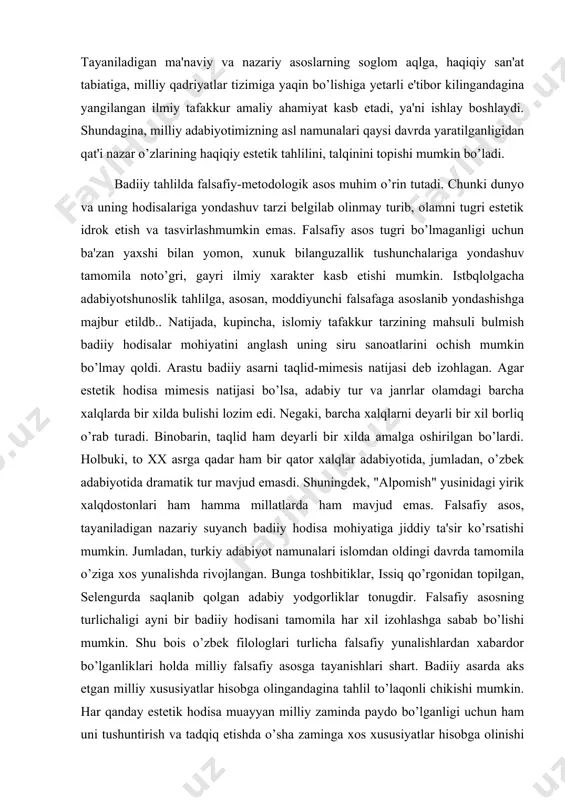 tayaniladigan nazariy suyanch badiiy hodisa mohiyatiga jiddiy ta'sir ko’rsatishi mumkin. jumladan, turkiy adabiyot namunalari islomdan oldingi davrda tamomila o’ziga xos yunalishda rivojlangan. bunga toshbitiklar, issiq qo’rgonidan topilgan, selengurda saqlanib qolgan adabiy yodgorliklar tonugdir. falsafiy asosning turlichaligi ayni bir badiiy hodisani tamomila har xil izohlashga sabab bo’lishi mumkin. shu bois o’zbek filologlari turlicha falsafiy yunalishlardan xabardor bo’lganliklari holda milliy falsafiy asosga tayanishlari shart. badiiy asarda aks etgan milliy xususiyatlar hisobga olingandagina tahlil to’laqonli chikishi mumkin. har qanday estetik hodisa muayyan milliy zaminda paydo bo’lganligi uchun ham uni tushuntirish va tadqiq etishda o’sha zaminga xos xususiyatlar hisobga olinishi lozim. biror millat uchun ezgulik yoki guzallik namunasi hisoblangan hodisa ikkinchi bir millat nazarida yovuzlik va qabohat deb qaralishi mumkin. chunonchi, o’zbeklar uchun guzallik timsoli bo’lmish oy ruslar uchun loyqaydlik, befarqlik ramzidir. "qizil va qora", "bovari xonim" asarlaridagi de renal xonim va emma obrazlari farb kitobxonlari uchun inson hurligi, nazokat hamda erkin muhabbat timsoli …
