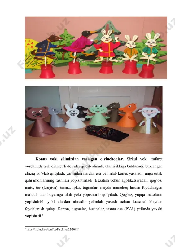 qlarni magnitli teatrga ham moslashtirish mumkin. konus va silindrlarning tag qismlariga metal bo’laklari mahkamlanadi. metal bo’laklarini g’altak teshiklariga joylashtirish ham mumkin. keyin taglik (podstavka) yasaladi. taglik ostida magnit harakatlanishi uchun yupqa fanerga mato bo’lagi yopishtiriladi. taglik yonma-yon qo’yilgan ikkita stolning chetlariga o’rnatiladi. barmoq teatri. personajlar barmoqlar uchun teshiklar hosil qilingan qog’oz yoki matodan yasalib, barmoqlarga kiyiladi. shaklchalar yoki faqat boshchalar chiziladi, kartonli xalqachalarga yopishtiriladi va barmoqlarga kiyiladi. matolar choki “igna oldinga” uslubi bilan ustki tarafidan tikiladi, yoki detallarni orqa (astar) tarafidan tikilib, yuz tarafiga ag’dariladi. qahramonlarni tugma, junli ip, tasma, tor krujavadan foydalanib bezatish mumkin. image1.jpeg image2.jpeg image3.jpeg