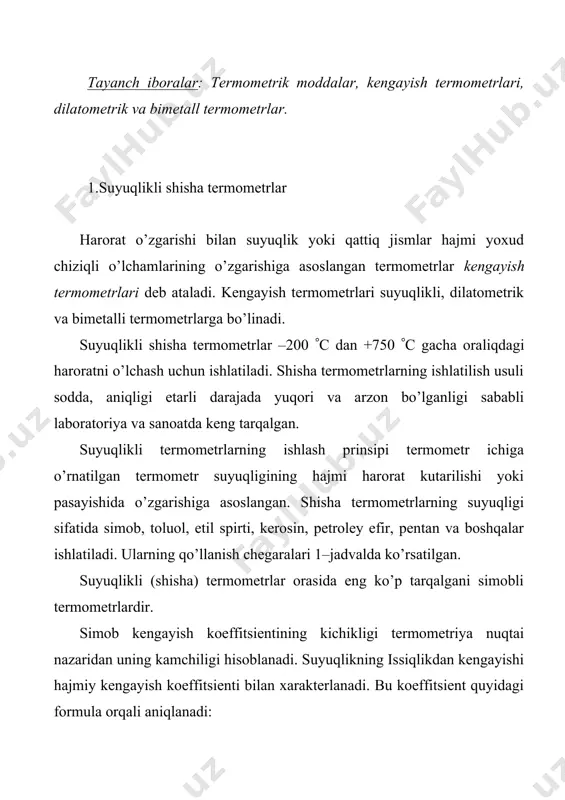 uqlikli termometrlar (- 200 dan + 200 (с gacha). 2.ko’rsatishlariga pasportga binoan to’zatish kiritiladigan termometrlar: a) aniqlik darajasi yuqori simobli termometrlar (- 35 dan + 600 (с gacha); b) aniq o’lchovlarga mo’ljallangan simobli termometrlar (0 dan + 500 (с gacha); v) organik suyuqlikli termometrlar (- 80 dan + 100 (с gacha). termometrlarga solinadigan suyuqliklar 1-jadval suyuqliklar qo’llanish chegaralari, da pastki yuqori simob -35 750 toluol -90 200 etil spirt (etanol) -80 70 kerosin -60 300 petroley efir -120 25 pentan -200 20 tayoqcha shaklidagi termometr qalin devori, tashqi diametri 6 …8 mm ga teng qilib tayyorlangan kapillyar naychadan iborat. ularning shkalasi bevosita kapillyarning sirtiga darajalanadi. shkalasi ichiga o’rnatilgan termometrlarda kapillyar naychasi ingichka devorli bo’lib, simob rezervuari kengaytirilgan. shkala darajasi yassi shisha plastinada joylashgan. xozirgi vaqtda shkalasi ichiga o’rnatilgan yoki burchakli texnik termometrlar ishlab chiqiladi. yuqori darajali termometrlarda kapillyardagi suyuqlik ustidagi to’liq inert gaz bilan to’ldiriladi. haroratning ma‘lum darajada saqlanishi avtomatik …