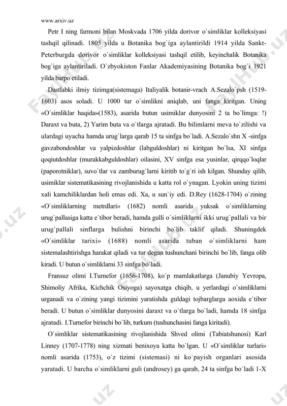 b kiradi. u butun o`simliklarni 33 sinfga bo`ladi. fransuz olimi i.turnefor (1656-1708), ko`p mamlakatlarga (janubiy yevropa, shimoliy afrika, kichchik osiyoga) sayoxatga chiqib, u yerlardagi o`simliklarni urganadi va o`zining yangi tizimini yaratishda guldagi tojbarglarga aoxida e`tibor beradi. u butun o`simliklar dunyosini daraxt va o`tlarga bo`ladi, hamda 18 sinfga ajratadi. i.turnefor birinchi bo`lib, turkum (tushunchasini fanga kiritadi). o`simliklar sistematikasining rivojlanishida shved olimi (tabiatshunosi) karl linney (1707-1778) ning xizmati benixoya katta bo`lgan. u «o`simliklar turlari» nomli asarida (1753), o`z tizimi (sistemasi) ni ko`payish organlari asosida yaratadi. u barcha o`simliklarni guli (androsey) ga qarab, 24 ta sinfga bo`ladi 1-x sinflarga kiritilgan o`simliklarning changchilari 1-10 tagacha bo`lgan, xi-xii sinflarga 12 dan 20 ta gacha changchilari bo`lgan o`simliklar xiii sinfga changchisi 20 dan ortiq o`simliklar kiritilgan. xiv va xv sinflarga turlicha uzunlikdagi changchilar kirgan. xvi-xx sinfga changchilari turlicha yo`llar bilan uzaro va urug`chi bilan yopishgan o`simliklar kiritilgan. xxi-xxiii sinflarga bir, ikki va ko`p uyli o`simliklar kiritilgan. …