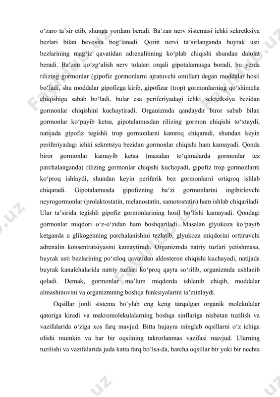 a buyrak usti bezlarining magʻiz qavatidan adrenalinning koʻplab chiqishi shundan dalolat beradi. baʼzan qoʻzgʻalish nerv tolalari orqali gipotalamusga boradi, bu yerda rilizing gormonlar (gipofiz gormonlarni ajratuvchi omillar) degan moddalar hosil boʻladi, shu moddalar gipofizga kirib, gipofizar (trop) gormonlarning qoʻshimcha chiqishiga sabab boʻladi, bular esa periferiyadagi ichki sekretksiya bezidan gormonlar chiqishini kuchaytiradi. organizmda qandaydir biror sabab bilan gormonlar koʻpayib ketsa, gipotalamusdan rilizing gormon chiqishi toʻxtaydi, natijada gipofiz tegishli trop gormonlarni kamroq chiqaradi, shundan keyin periferiyadagi ichki sekretsiya bezidan gormonlar chiqishi ham kamayadi. qonda biror gormonlar kamayib ketsa (masalan toʻqimalarda gormonlar tez parchalanganda) rilizing gormonlar chiqishi kuchayadi, gipofiz trop gormonlarni koʻproq ishlaydi, shundan keyin periferik bez gormonlarni ortiqroq ishlab chiqaradi. gipotalamusda gipofizning baʼzi gormonlarini ingibirlovchi neyrogormonlar (prolaktostatin, melanostatin, samotostatin) ham ishlab chiqariladi. ular taʼsirida tegishli gipofiz gormonlarining hosil boʻlishi kamayadi. qondagi gormonlar miqdori oʻz-oʻzidan ham boshqariladi. masalan glyukoza koʻpayib ketganda u glikogenning parchalanishini tezlatib, glyukoza miqdorini orttiruvchi adrenalin konsentratsiyasini kamaytiradi. organizmda natriy …