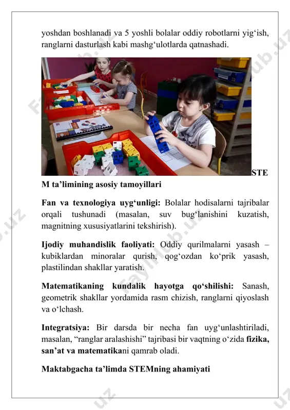 proq savol beradi va tajriba orqali javob topishga harakat qiladi. amaliy tafakkurni rivojlantiradi. masalan, qurilish kublaridan minorani qanday qilib qulamasdan qurish mumkinligini o‘ylaydi. ijodkorlikni rag‘batlantiradi. oddiy buyumlardan (qog‘oz, plastilin, qum) yangi narsalar yaratish jarayonida bolada yangicha qarash shakllanadi. jamoada ishlashni o‘rgatadi. guruhlarda loyiha bajarish bolalarda muloqot va hamkorlik ko‘nikmasini rivojlantiradi. raqamli dunyoga moslashtiradi. hozirgi kunda bolalarga dasturlashning oddiy elementlarini o‘rgatish uchun robototexnika o‘yinchoqlari (lego education, bee-bot robotlari) keng qo‘llanilmoqda. singapurda 4 yoshli bolalarga lego robotlari yordamida dasturlashning eng sodda asoslari o‘rgatiladi. rossiyada stem asosida “yosh ixtirochilar” dasturi yo‘lga qo‘yilgan va bolalar oddiy uy-ro‘zg‘or buyumlaridan kichik ixtirolar yaratishga o‘rgatilmoqda. o‘zbekiston ta’lim tizimida stemning o‘rni so‘nggi yillarda o‘zbekistonda ham maktabgacha ta’lim tashkilotlarida stem dasturlarini joriy etishga e’tibor kuchaymoqda. prezident qarorlari asosida: “ilm-fan – bolalikdan” loyihasi yo‘lga qo‘yildi. qator bog‘chalarda tasviriy faoliyat bilan bog‘liq stem darslari sinov tariqasida o‘tkazilmoqda. masalan, “ranglar laboratoriyasi”, “geometrik shakllar orqali rasm chizish”, “tabiat hodisalarini tajribalar orqali kuzatish”. bu …