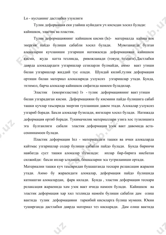 ба утказганда кузатув бир неча соат билан чекланади. шу вакт ичида улчанадиган деформацияни кисми - секин кайтарилувчи деб айтилади. дам олиш вактида намоен булишга улгурмаган эластик деформацияни бир кисми пластик деформация таркибига утади ва уни хакикий микдорини бирмунча оширади. шунинг учун уни деформацияни колдик кисми деб айтилади. шуни таъкидлаш керакки, улчанган тулик деформация ва уни кисмларини киймати шартли булади, чунки деформация релаксациясини намоен булиши ташки мухит, асбоб сезгирлиги ва бошка факторларга боглик булади. тулик деформацияни куйидагича курсатиш мумкин: lт = lк + lэ + lпл уни кисмларини куйидагича аниклайдилар: lк = l1 – l2 ; lэ = l2 – l3 ; lпл = l3 - lo. бунда l 1 - нусханинг юк тушириш олдидан булган узунлиги; l 2- нусханинг юк туширган онгда булган узунлиги; l 3- нусханинг дам олишдан кейинги узунлиги l 0- нусханинг дастлабки узунлиги одатда тез кайтарилувчи ва секинкайтарилувчи кисмларни бирлаштириб деформацияни кайтарилувчи кисми, колдикни - кайтарилмас деб …