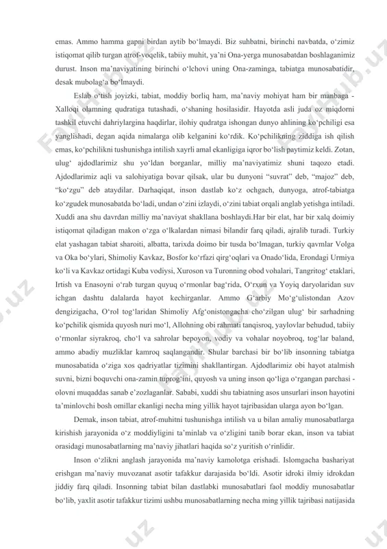hilib ketmishlar. jumladan, turkiy elatlarning asl ota yurti turkiston yangi asr boshlarida bolshevizm “dohiy”larining g‘arazli nayranglari oqibatida parchalab tashlandi. bugungi voqelik ushbu o‘lkada bir qator mustaqil davlatlarning shakllanganligi bilan ifodalanadi. o‘zbekiston respublikasi markaziy osiyo deb atalayotgan ushbu mintaqaning qoq markazidan joy olib turibdi. “o‘zbekiston” nomi bugun ham jug‘rofiy hudud, ham jahon hamjamiyatining teng huquqli a’zosi bo‘lmish siyosiy birlik, ham ushbu diyorning barcha aholisini qamrab oluvchi yaxlit ijtimoiy voqelikni anglatadi. ana shu vatan uchun borlig‘ini bag‘ishlamagan o‘zbek - o‘zbek emas. ammo hamma gapni birdan aytib bo‘lmaydi. biz suhbatni, birinchi navbatda, o‘zimiz istiqomat qilib turgan atrof-voqelik, tabiiy muhit, ya’ni ona-yerga munosabatdan boshlaganimiz durust. inson ma’naviyatining birinchi o‘lchovi uning ona-zaminga, tabiatga munosabatidir, desak mubolag‘a bo‘lmaydi. eslab o‘tish joyizki, tabiat, moddiy borliq ham, ma’naviy mohiyat ham bir manbaga - xalloqi olamning qudratiga tutashadi, o‘shaning hosilasidir. hayotda asli juda oz miqdorni tashkil etuvchi dahriylargina haqdirlar, ilohiy qudratga ishongan dunyo ahlining ko‘pchiligi esa yanglishadi, degan aqida …