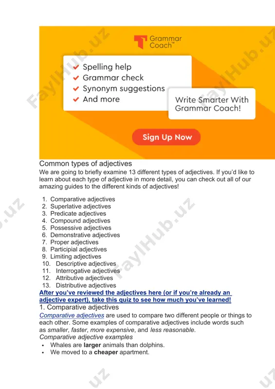 r this reason, style guides and grammar resources may not consider some of the types of adjectives you are about to learn about to actually be adjectives at all. in particular, a style guide may consider words that act as possessives, demonstratives, interrogatives, and quantifiers to either be their own parts of speech or a type of word known as determiners, which also often includes articles. while we will treat these words as adjectives, you shouldn’t be surprised if you see them referred to as a different part of speech. common types of adjectives we are going to briefly examine 13 different types of adjectives. if you’d like to learn about each type of adjective in more detail, you can check out all of our amazing guides to the different kinds of adjectives! 1. comparative adjectives 2. superlative adjectives 3. predicate adjectives 4. compound adjectives 5. possessive adjectives 6. demonstrative …